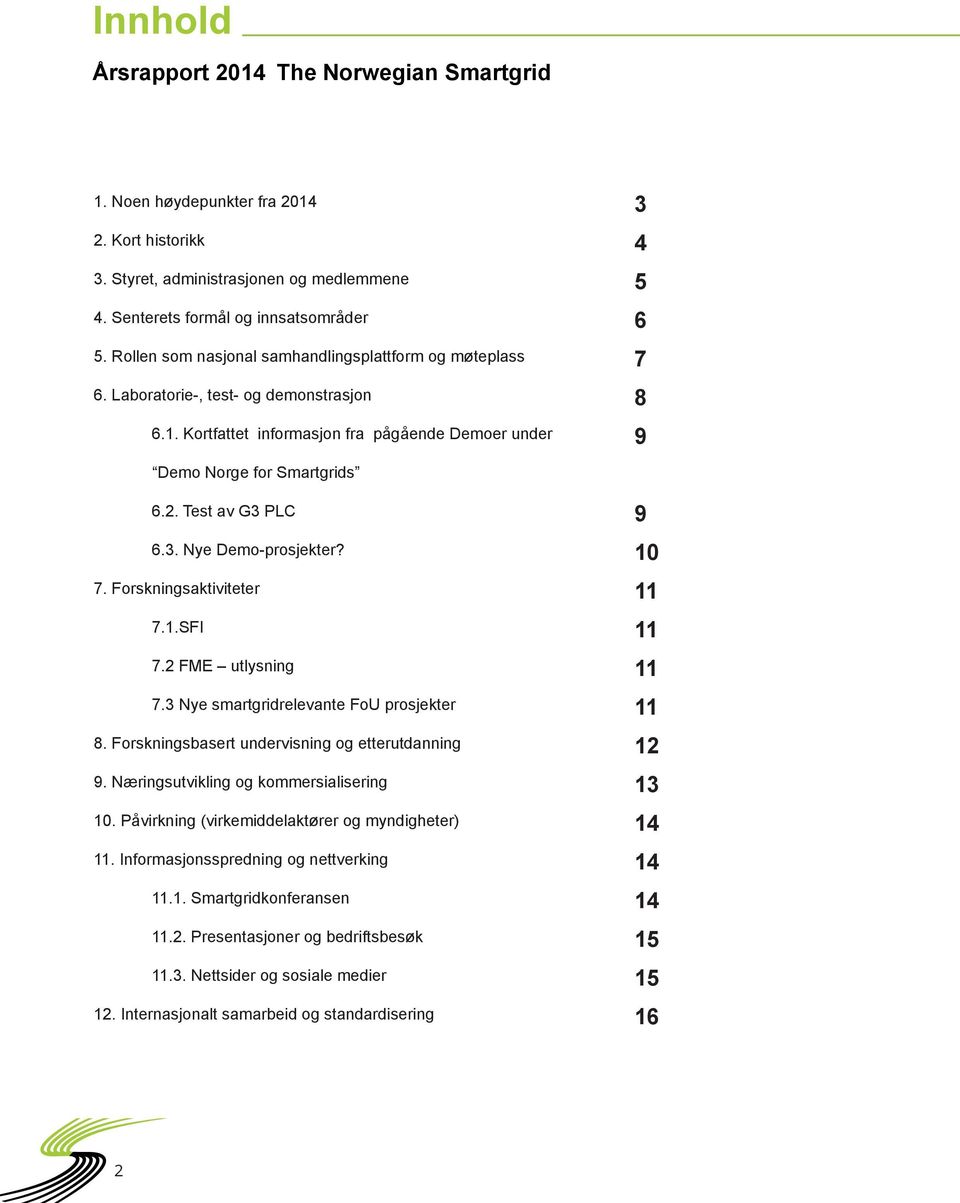 Test av G3 PLC 6.3. Nye Demo-prosjekter? 7. Forskningsaktiviteter 7.1.SFI 7.2 FME utlysning 7.3 Nye smartgridrelevante FoU prosjekter 8. Forskningsbasert undervisning og etterutdanning 9.