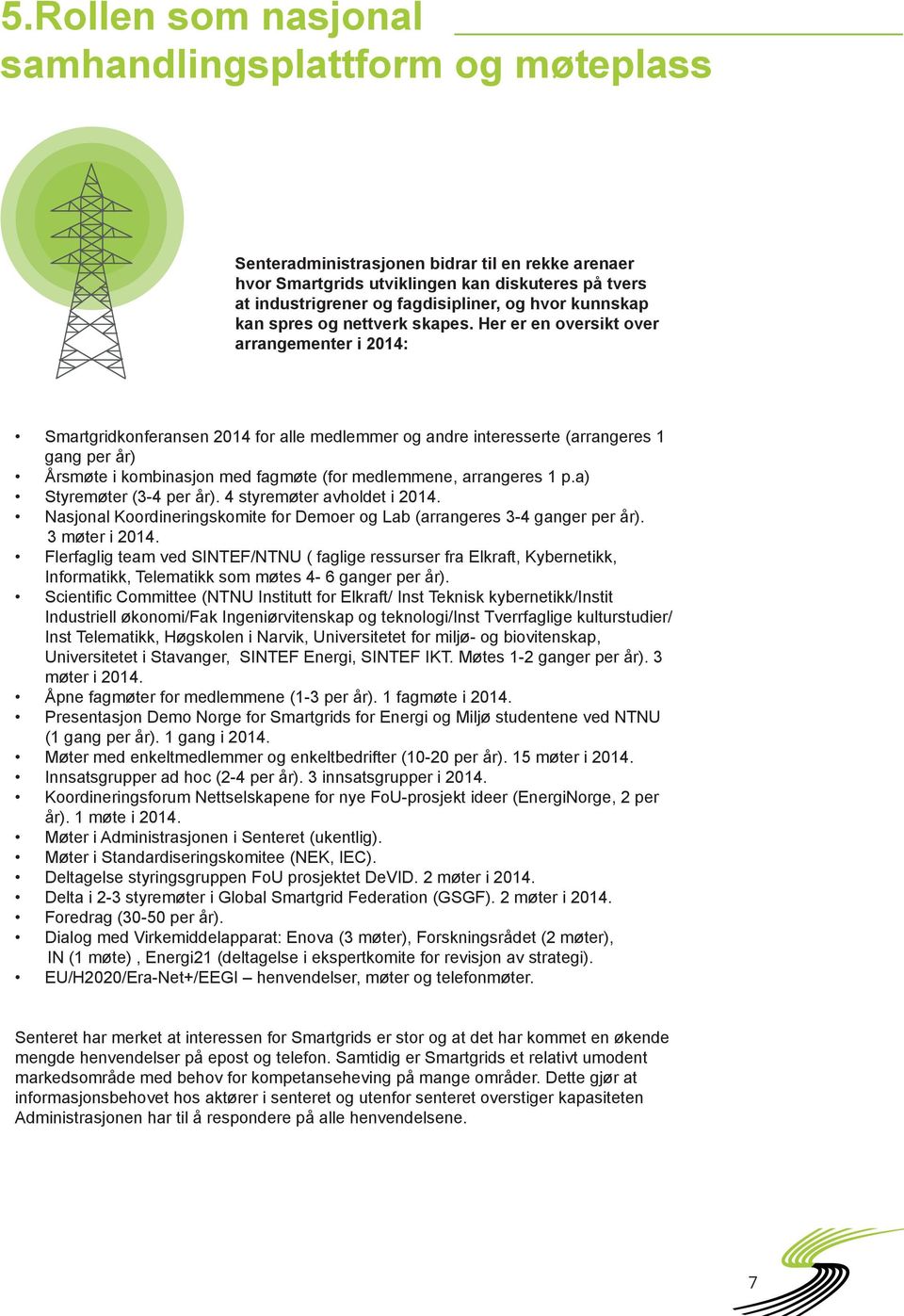 Her er en oversikt over arrangementer i 2014: Smartgridkonferansen 2014 for alle medlemmer og andre interesserte (arrangeres 1 gang per år) Årsmøte i kombinasjon med fagmøte (for medlemmene,