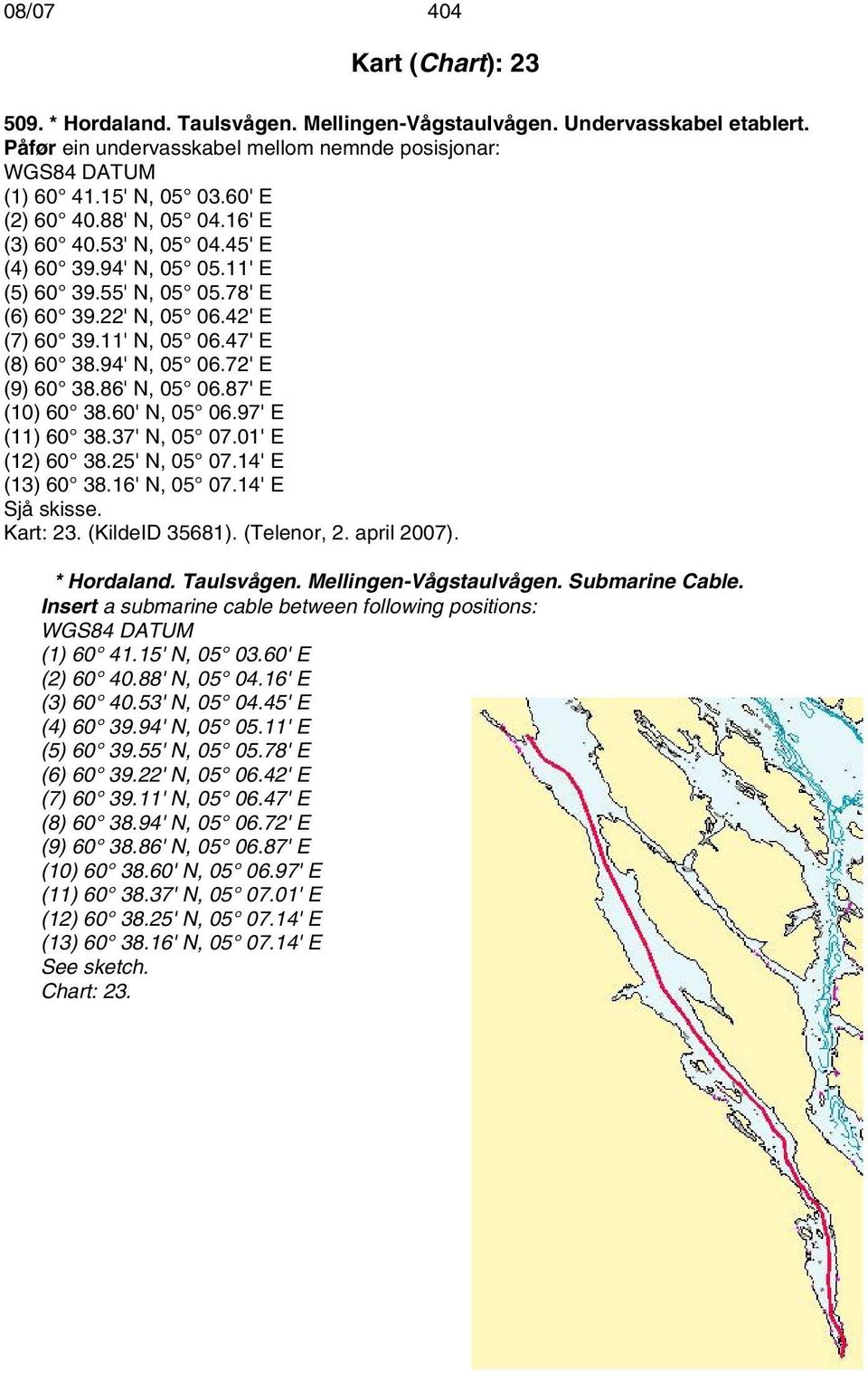 72' E (9) 60 38.86' N, 05 06.87' E (10) 60 38.60' N, 05 06.97' E (11) 60 38.37' N, 05 07.01' E (12) 60 38.25' N, 05 07.14' E (13) 60 38.16' N, 05 07.14' E Sjå skisse. Kart: 23. (KildeID 35681).