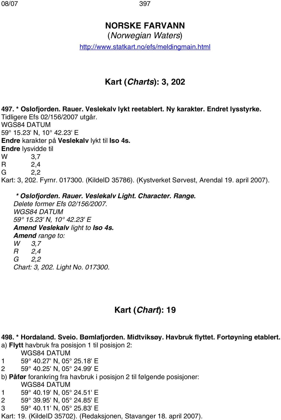 (Kystverket Sørvest, Arendal 19. april 2007). * Oslofjorden. Rauer. Veslekalv Light. Character. Range. Delete former Efs 02/156/2007. 59 15.23' N, 10 42.23' E Amend Veslekalv light to Iso 4s.