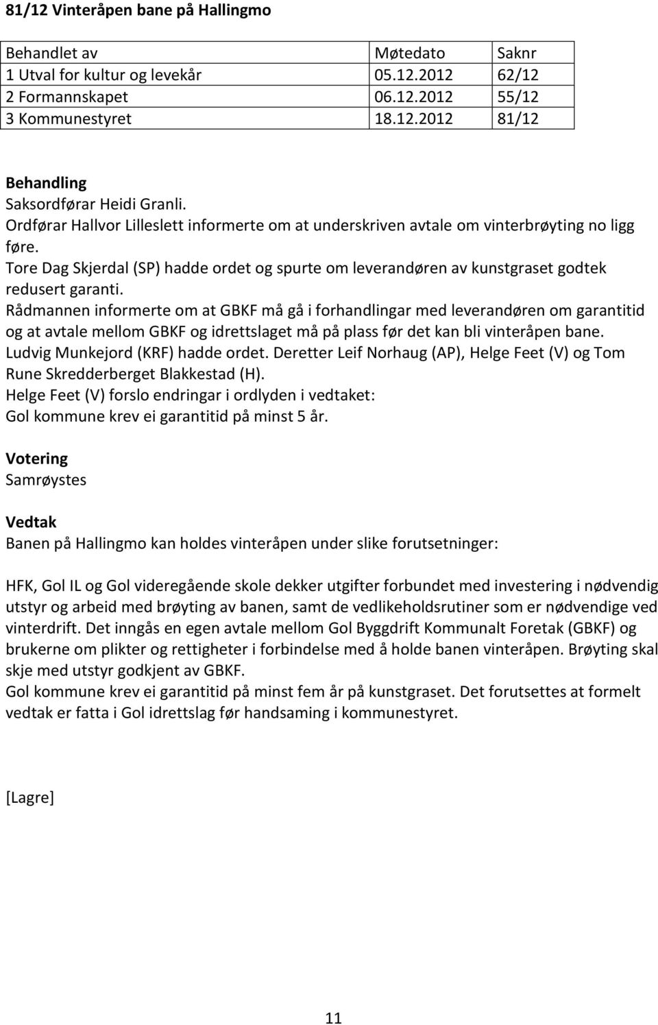 Rådmannen informerte om at GBKF må gå i forhandlingar med leverandøren om garantitid og at avtale mellom GBKF og idrettslaget må på plass før det kan bli vinteråpen bane.