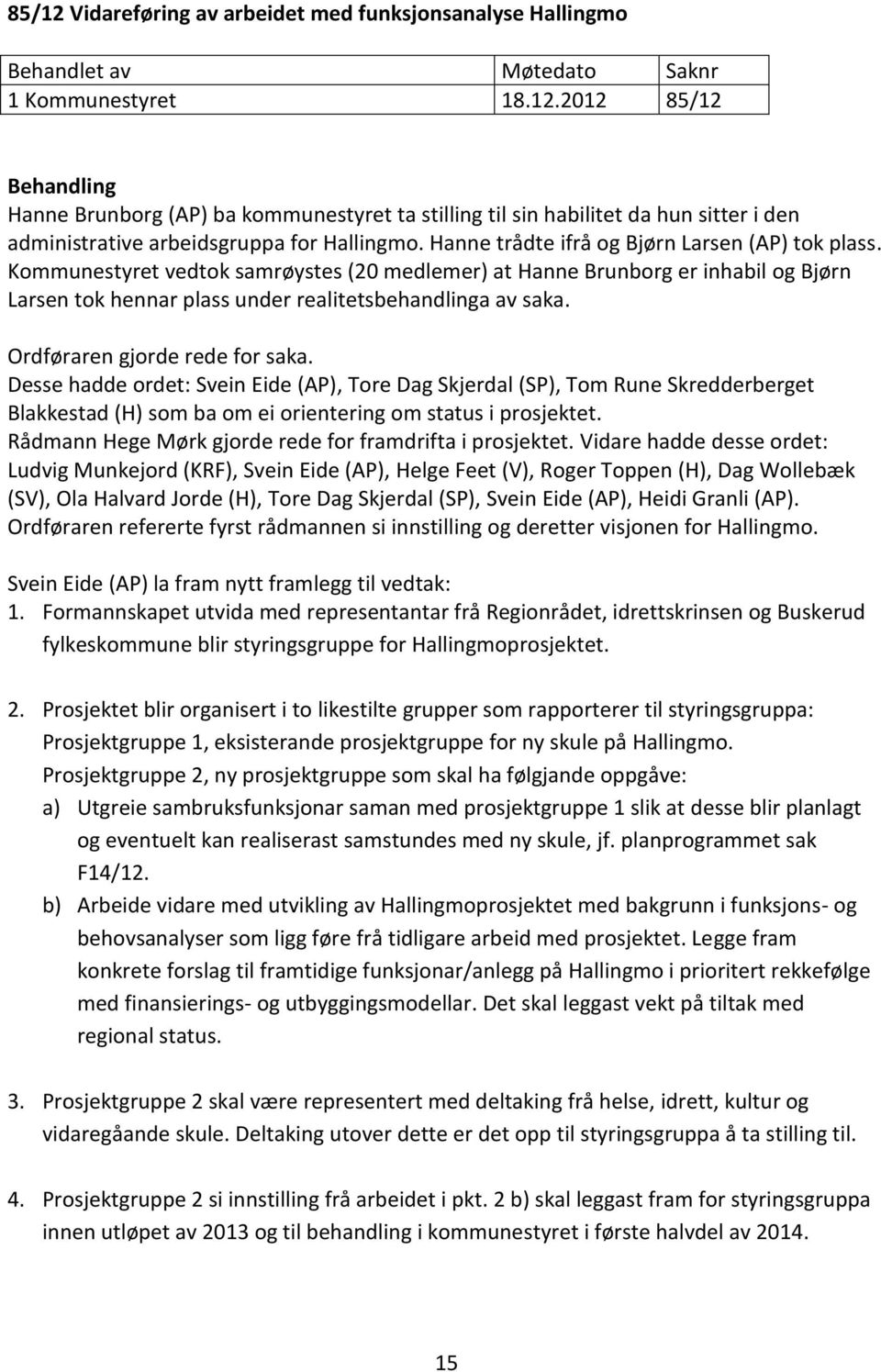 Ordføraren gjorde rede for saka. Desse hadde ordet: Svein Eide (AP), Tore Dag Skjerdal (SP), Tom Rune Skredderberget Blakkestad (H) som ba om ei orientering om status i prosjektet.