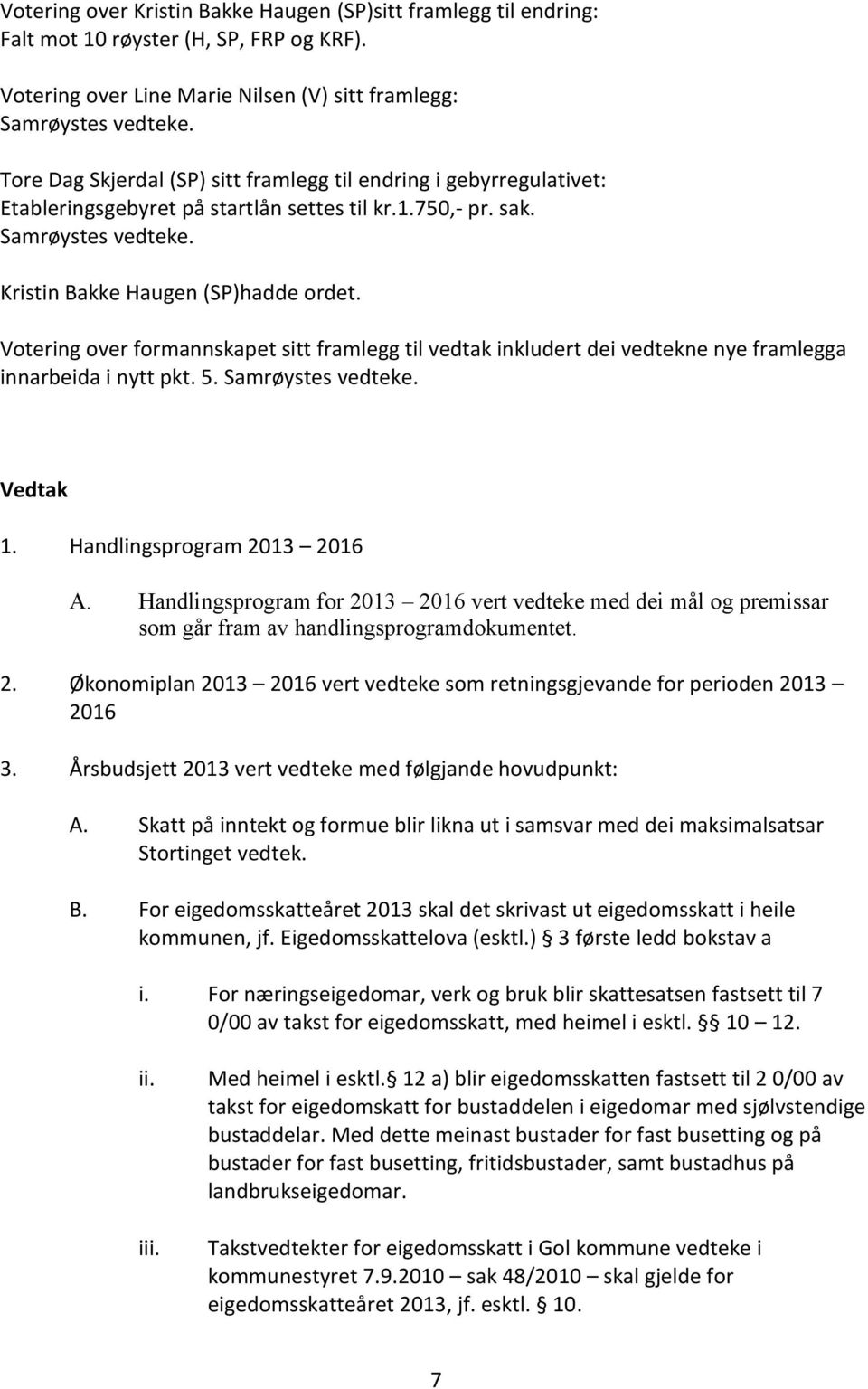 Votering over formannskapet sitt framlegg til vedtak inkludert dei vedtekne nye framlegga innarbeida i nytt pkt. 5. Samrøystes vedteke. Vedtak 1. Handlingsprogram 2013 2016 A.