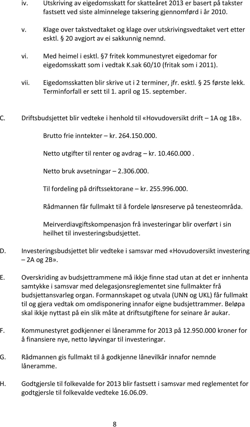 Eigedomsskatten blir skrive ut i 2 terminer, jfr. esktl. 25 første lekk. Terminforfall er sett til 1. april og 15. september. C.