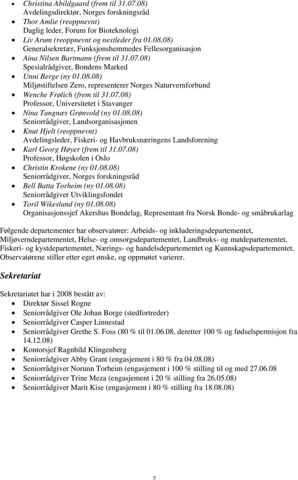 08.08) Seniorrådgiver, Landsorganisasjonen Knut Hjelt (reoppnevnt) Avdelingsleder, Fiskeri- og Havbruksnæringens Landsforening Karl Georg Høyer (frem til 31.07.