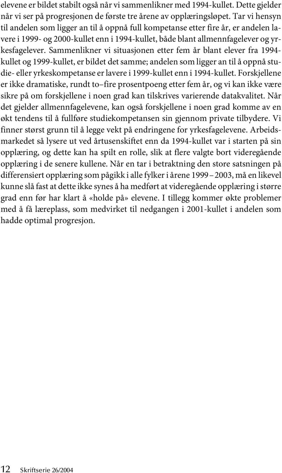 Sammenlikner vi situasjonen etter fem år blant elever fra 1994- kullet og 1999-kullet, er bildet det samme; andelen som ligger an til å oppnå studie- eller yrkeskompetanse er lavere i 1999-kullet enn