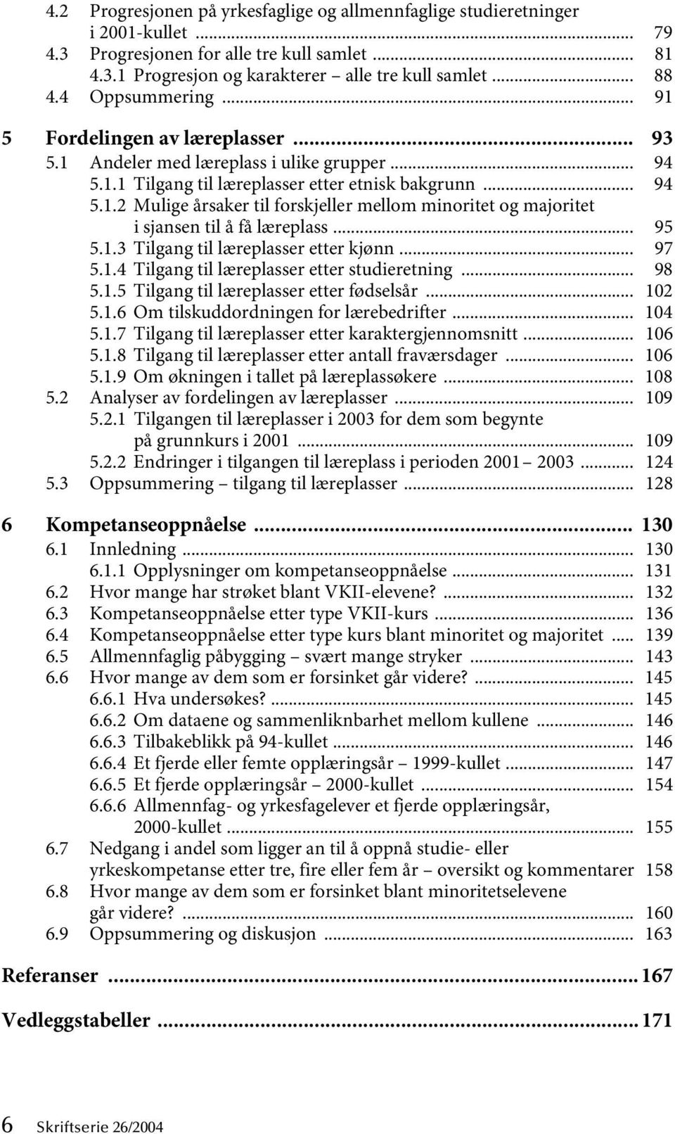 .. 95 5.1.3 Tilgang til læreplasser etter kjønn... 97 5.1.4 Tilgang til læreplasser etter studieretning... 98 5.1.5 Tilgang til læreplasser etter fødselsår... 102 5.1.6 Om tilskuddordningen for lærebedrifter.