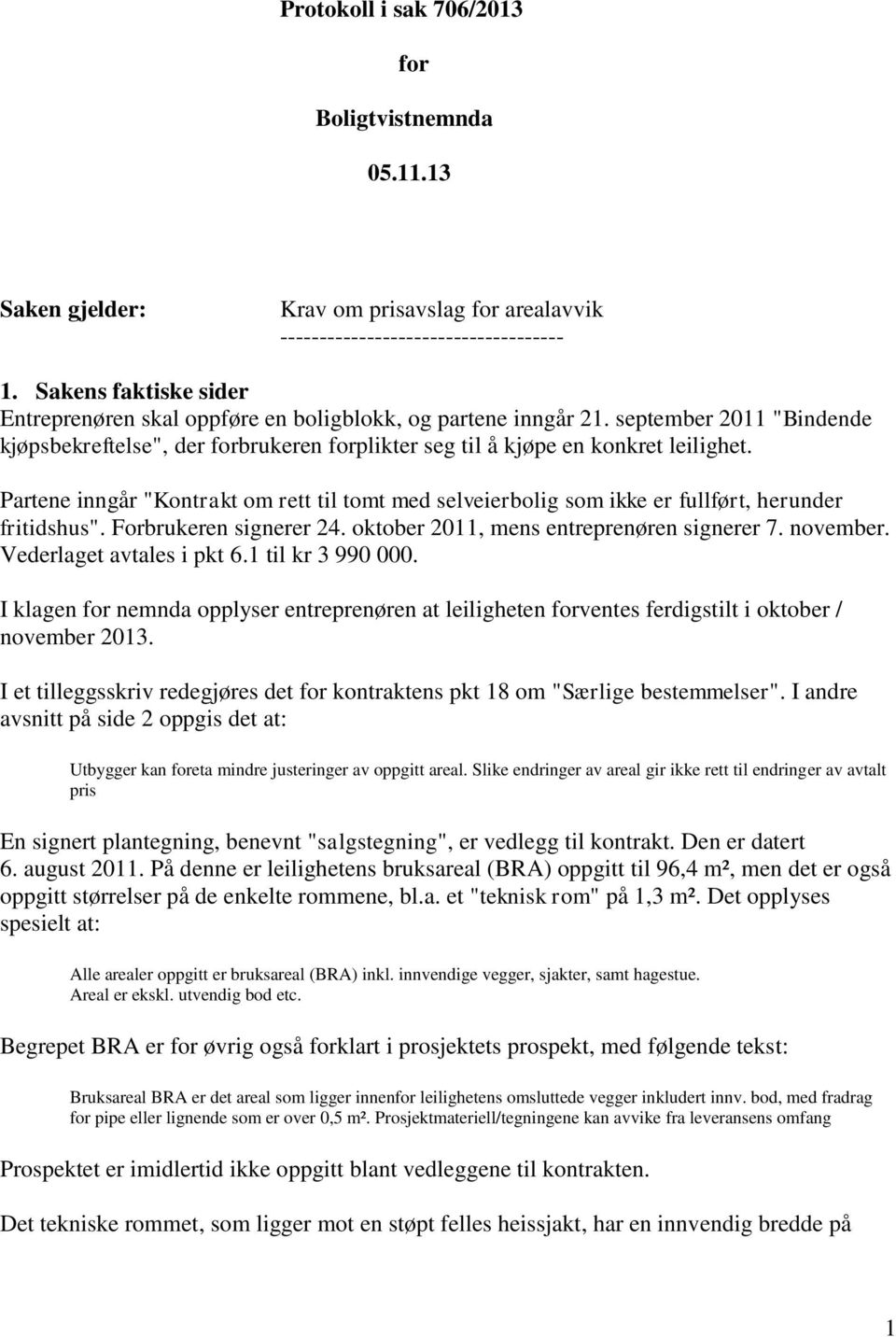 Partene inngår "Kontrakt om rett til tomt med selveierbolig som ikke er fullført, herunder fritidshus". Forbrukeren signerer 24. oktober 2011, mens entreprenøren signerer 7. november.