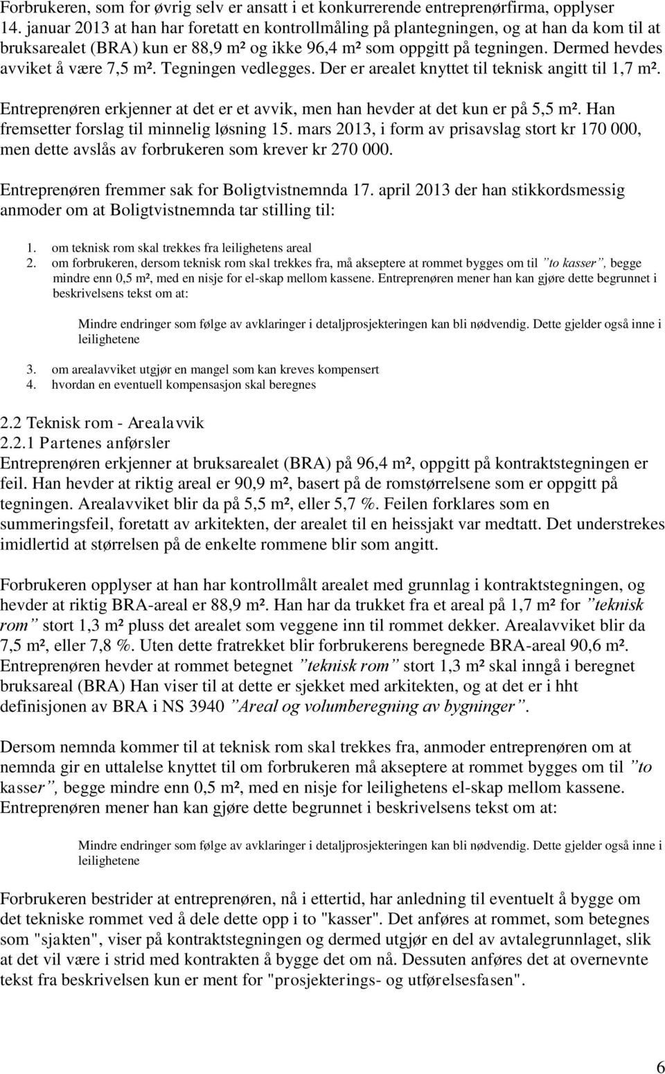 Dermed hevdes avviket å være 7,5 m². Tegningen vedlegges. Der er arealet knyttet til teknisk angitt til 1,7 m². Entreprenøren erkjenner at det er et avvik, men han hevder at det kun er på 5,5 m².