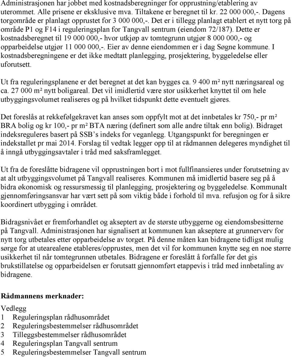 Dette er kostnadsberegnet til 19 000 000,- hvor utkjøp av tomtegrunn utgjør 8 000 000,- og opparbeidelse utgjør 11 000 000,-. Eier av denne eiendommen er i dag Søgne kommune.