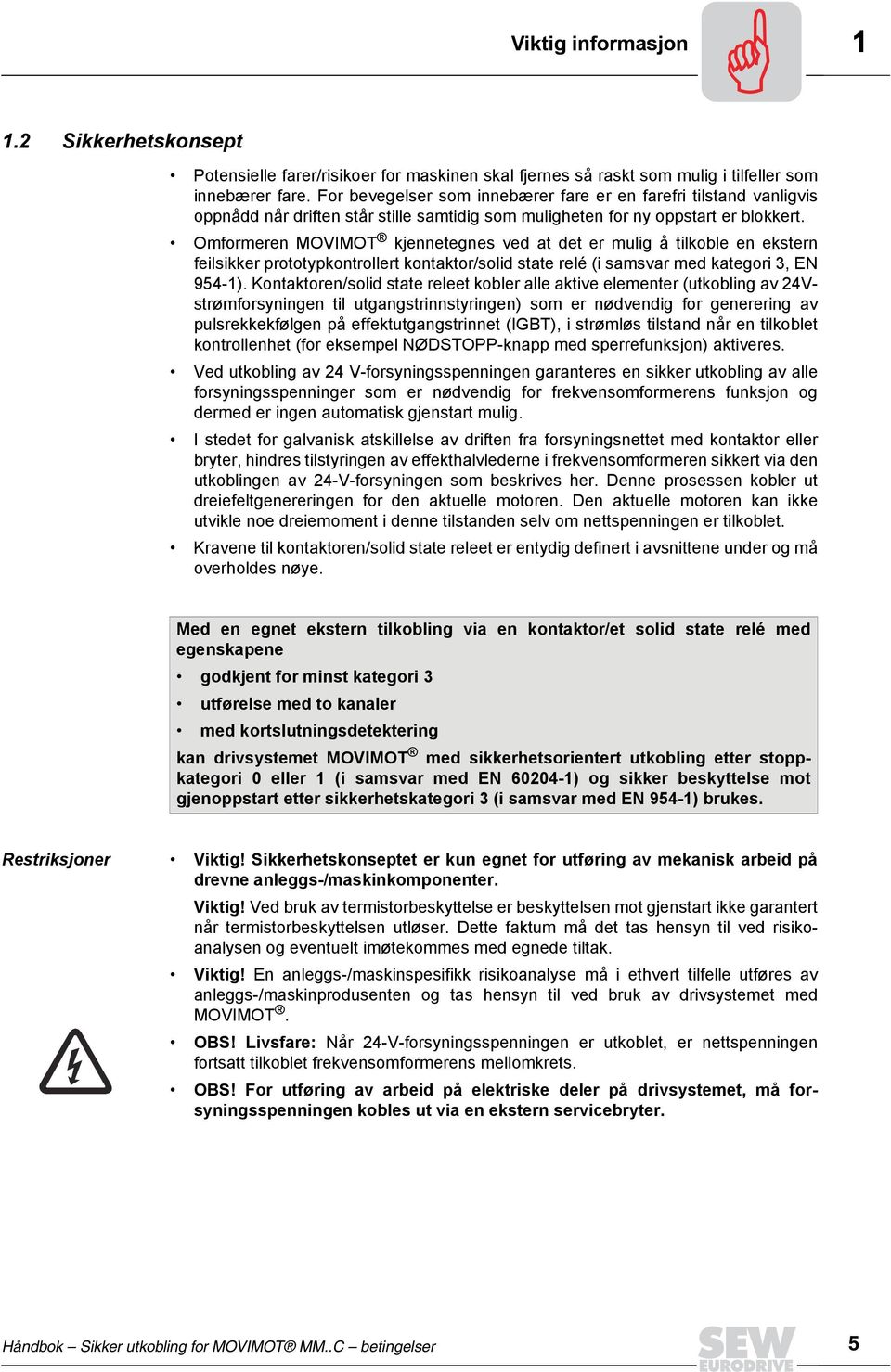 Omformeren MOVIMOT kjennetegnes ved at det er mulig å tilkoble en ekstern feilsikker prototypkontrollert kontaktor/solid state relé (i samsvar med kategori 3, EN 954-1).