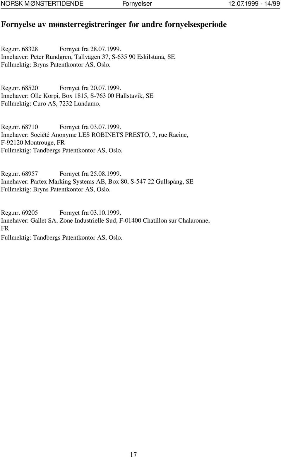 Reg.nr. 68957 Fornyet fra 25.08.1999. Innehaver: Partex Marking Systems AB, Box 80, S-547 22 Gullspång, SE Reg.nr. 69205 Fornyet fra 03.10.1999. Innehaver: Gallet SA, Zone Industrielle Sud, F-01400 Chatillon sur Chalaronne, FR Fullmektig: Tandbergs Patentkontor AS, Oslo.