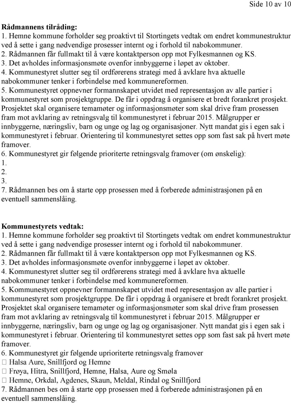 Rådmannen får fullmakt til å være kontaktperson opp mot Fylkesmannen og KS. 3. Det avholdes informasjonsmøte ovenfor innbyggerne i løpet av oktober. 4.