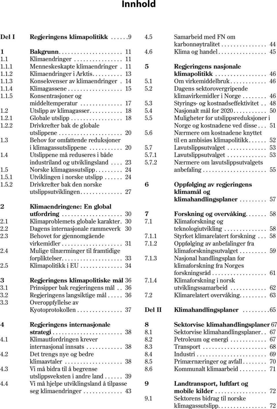 ................ 18 1.2.2 Drivkrefter bak de globale utslippene..................... 20 1.3 Behov for omfattende reduksjoner i klimagassutslippene........... 20 1.4 Utslippene må reduseres i både industriland og utviklingsland.