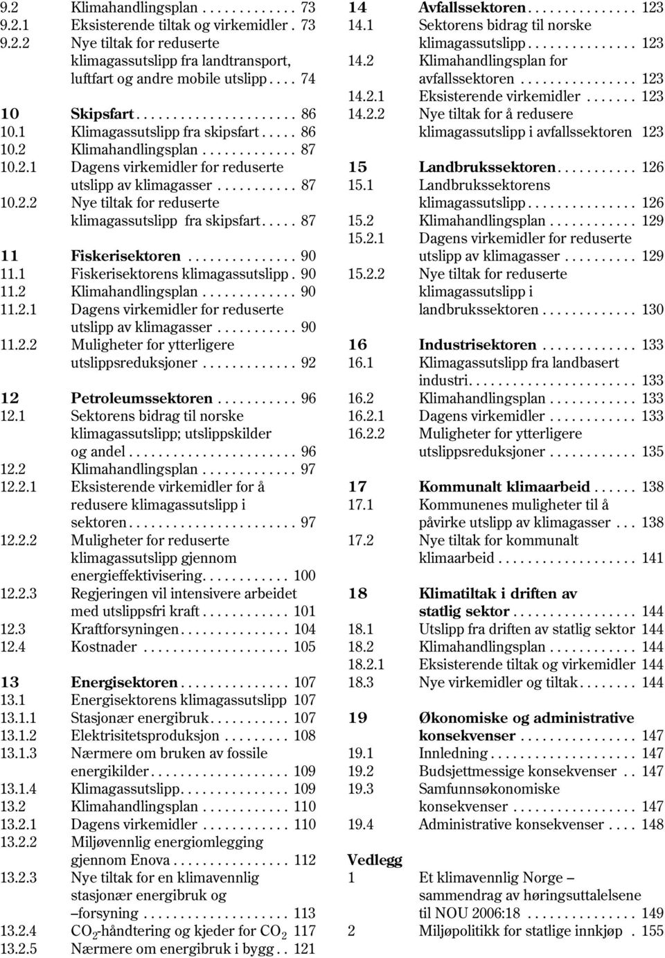 .... 87 11 Fiskerisektoren............... 90 11.1 Fiskerisektorens klimagassutslipp. 90 11.2 Klimahandlingsplan............. 90 11.2.1 Dagens virkemidler for reduserte utslipp av klimagasser........... 90 11.2.2 Muligheter for ytterligere utslippsreduksjoner.