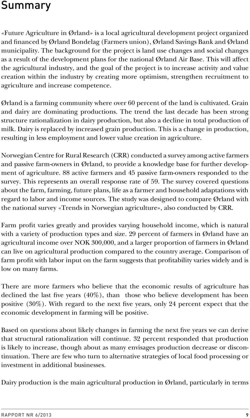 This will affect the agricultural industry, and the goal of the project is to increase activity and value creation within the industry by creating more optimism, strengthen recruitment to agriculture