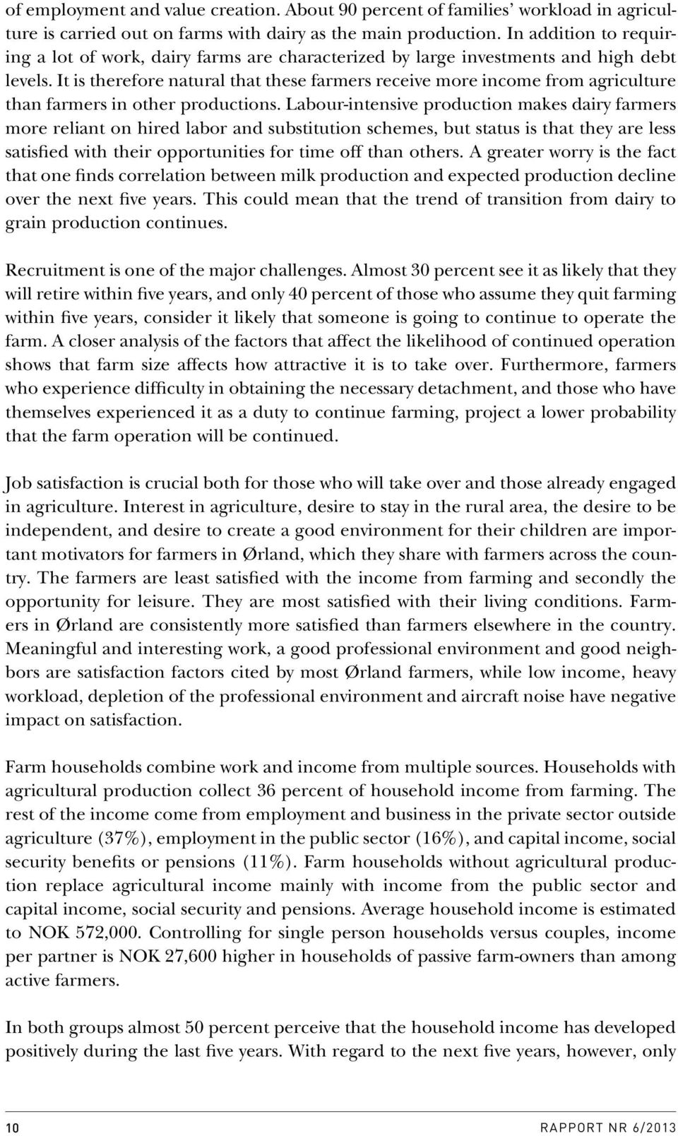 It is therefore natural that these farmers receive more income from agriculture than farmers in other productions.