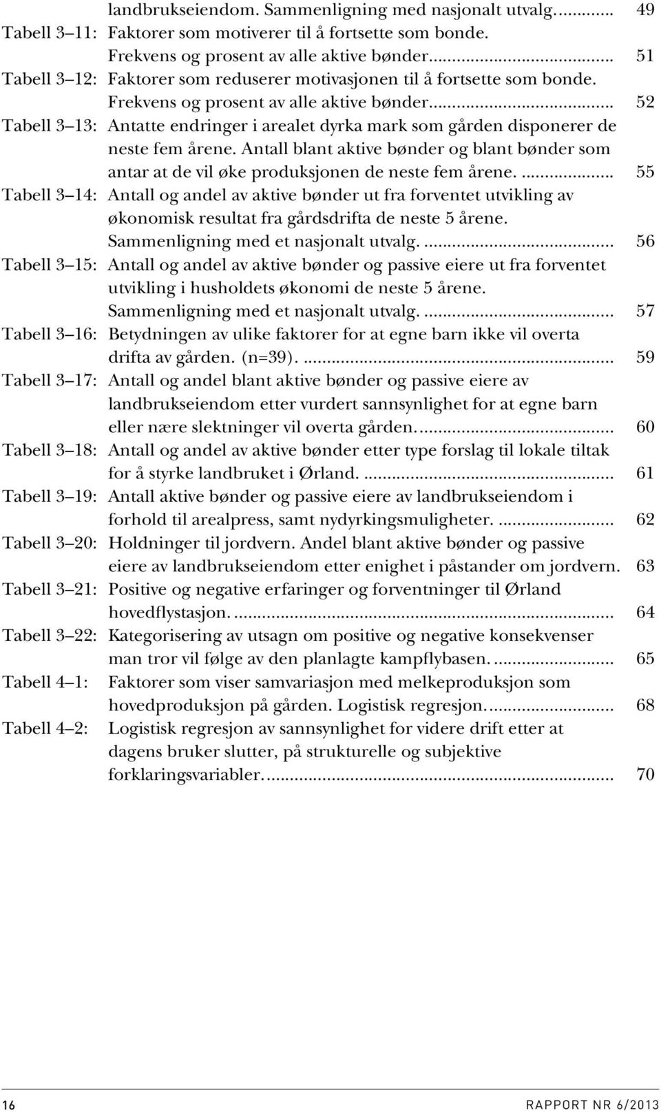 .. 52 Tabell 3 13: Antatte endringer i arealet dyrka mark som gården disponerer de neste fem årene. Antall blant aktive bønder og blant bønder som antar at de vil øke produksjonen de neste fem årene.