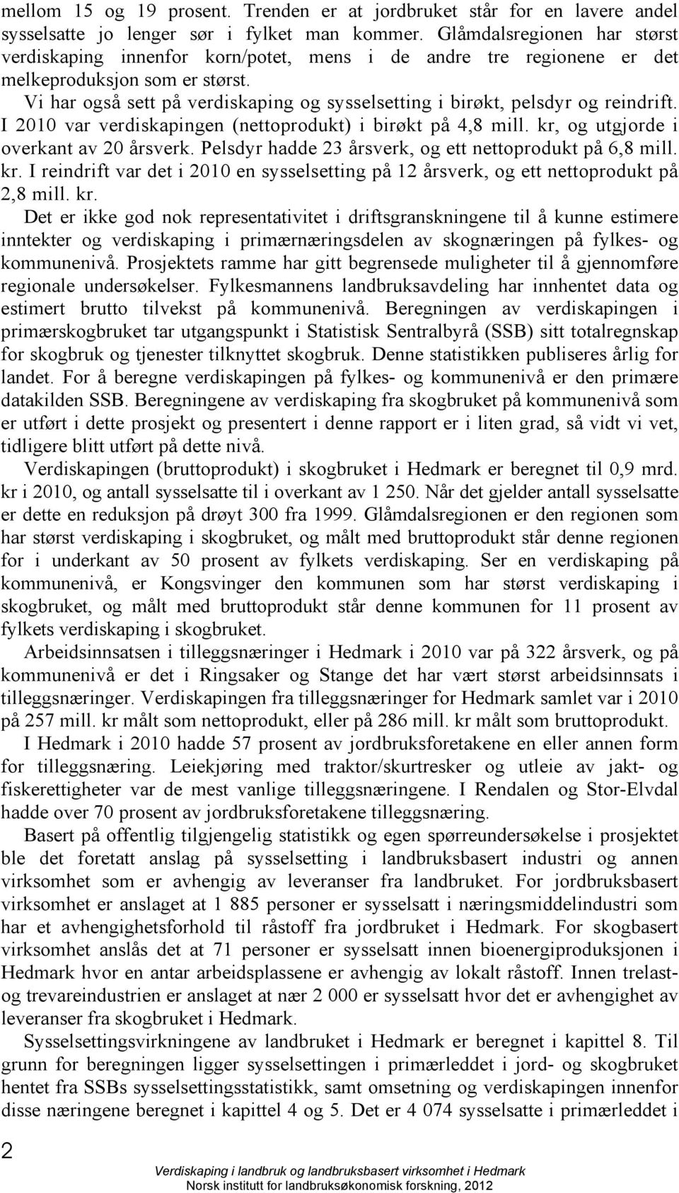 Vi har også sett på verdiskaping og sysselsetting i birøkt, pelsdyr og reindrift. I 2010 var verdiskapingen (nettoprodukt) i birøkt på 4,8 mill. kr, og utgjorde i overkant av 20 årsverk.