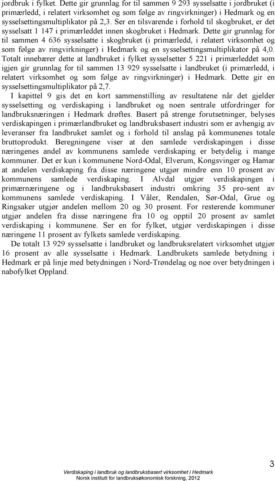 Ser en tilsvarende i forhold til skogbruket, er det sysselsatt 1 147 i primærleddet innen skogbruket i Hedmark.