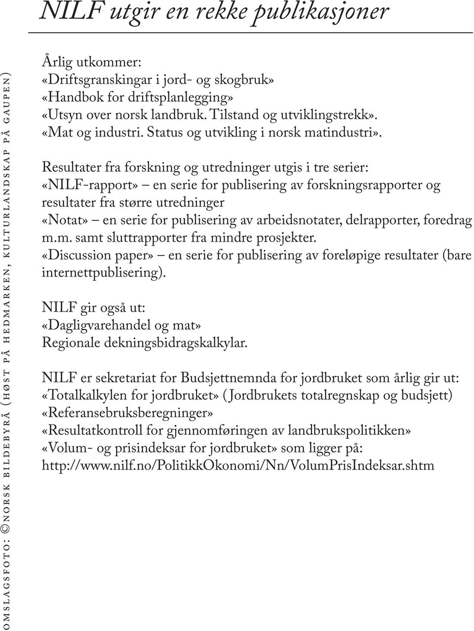 Resultater fra forskning og utredninger utgis i tre serier: «NILF-rapport» en serie for publisering av forskningsrapporter og resultater fra større utredninger «Notat» en serie for publisering av