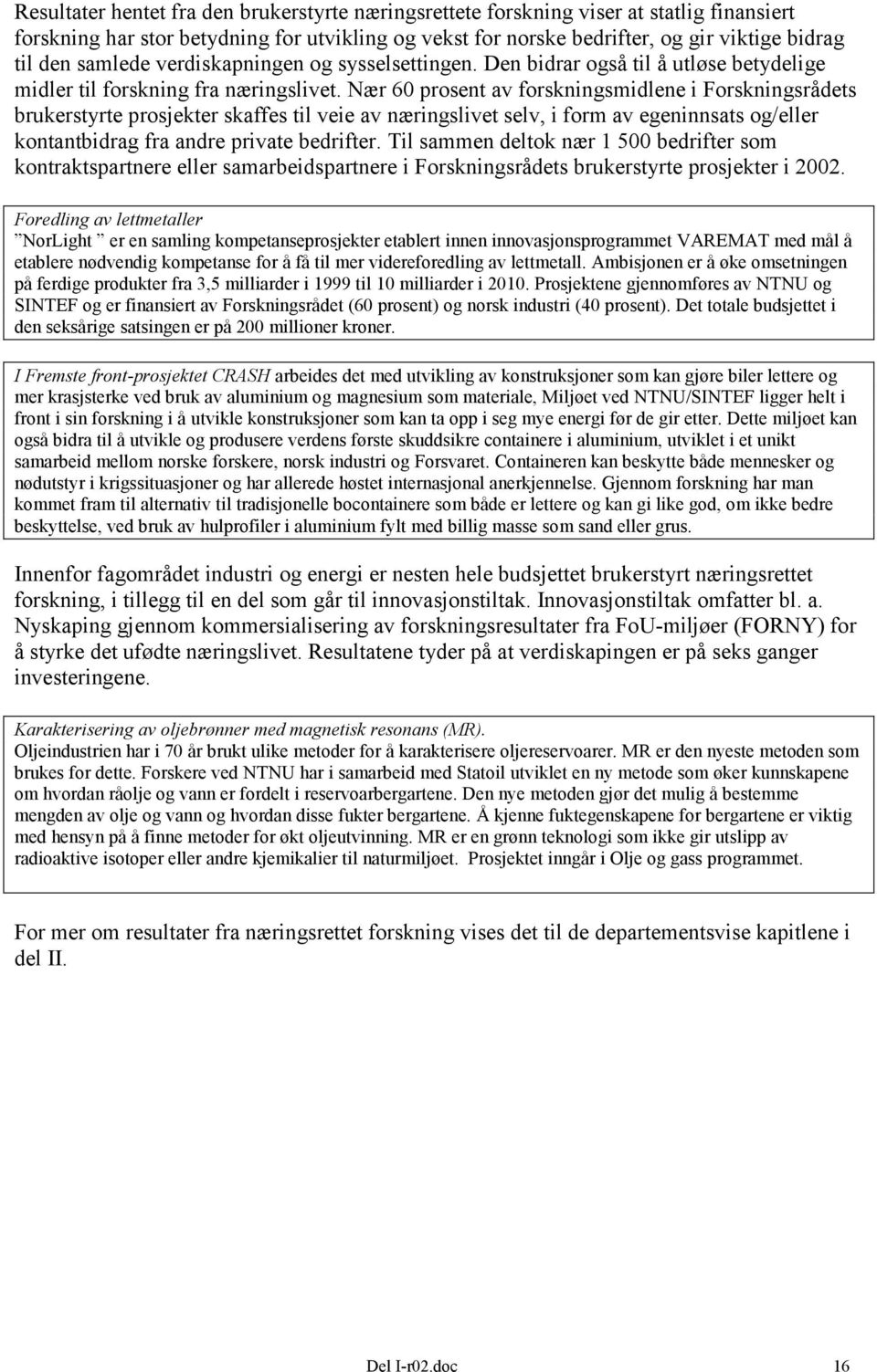 Nær 60 prosent av forskningsmidlene i Forskningsrådets brukerstyrte prosjekter skaffes til veie av næringslivet selv, i form av egeninnsats og/eller kontantbidrag fra andre private bedrifter.