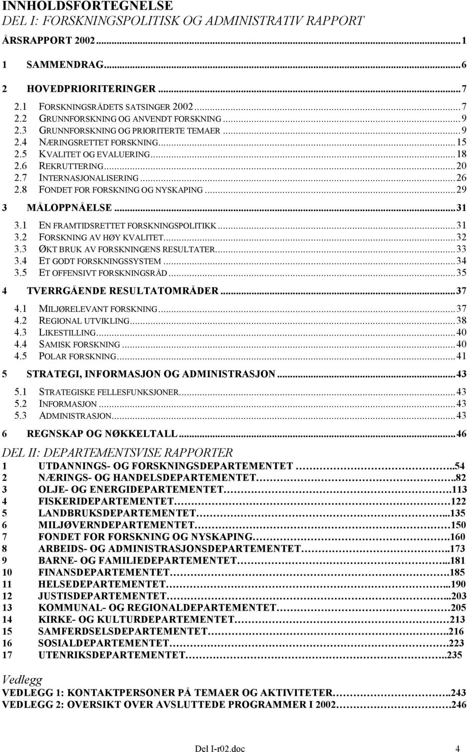 8 FONDET FOR FORSKNING OG NYSKAPING...29 3 MÅLOPPNÅELSE...31 3.1 EN FRAMTIDSRETTET FORSKNINGSPOLITIKK...31 3.2 FORSKNING AV HØY KVALITET...32 3.3 ØKT BRUK AV FORSKNINGENS RESULTATER...33 3.