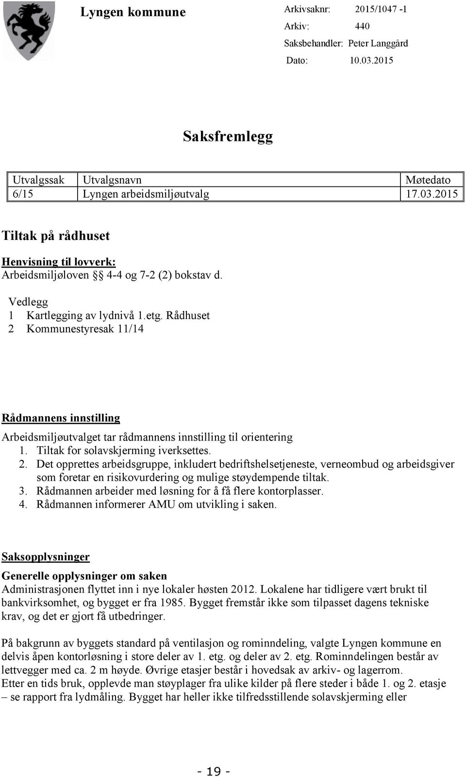 Tiltak for solavskjerming iverksettes. 2. Det opprettes arbeidsgruppe, inkludert bedriftshelsetjeneste, verneombud og arbeidsgiver som foretar en risikovurdering og mulige støydempende tiltak. 3.