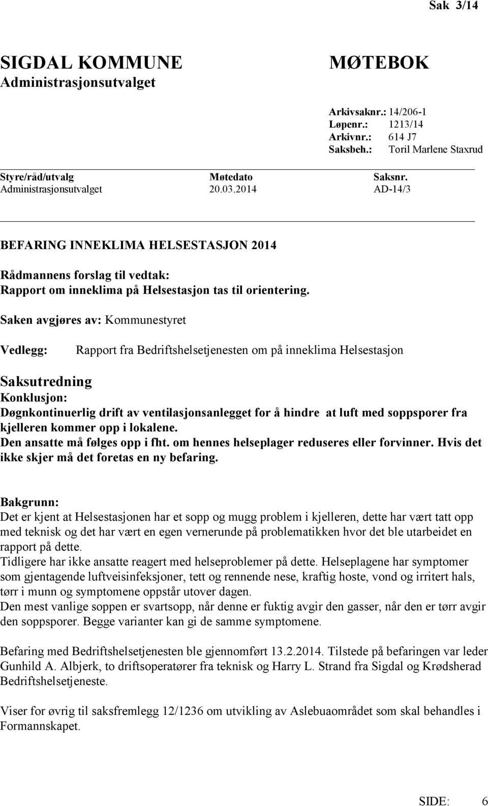 Saken avgjøres av: Kommunestyret Vedlegg: Rapport fra Bedriftshelsetjenesten om på inneklima Helsestasjon Saksutredning Konklusjon: Døgnkontinuerlig drift av ventilasjonsanlegget for å hindre at luft