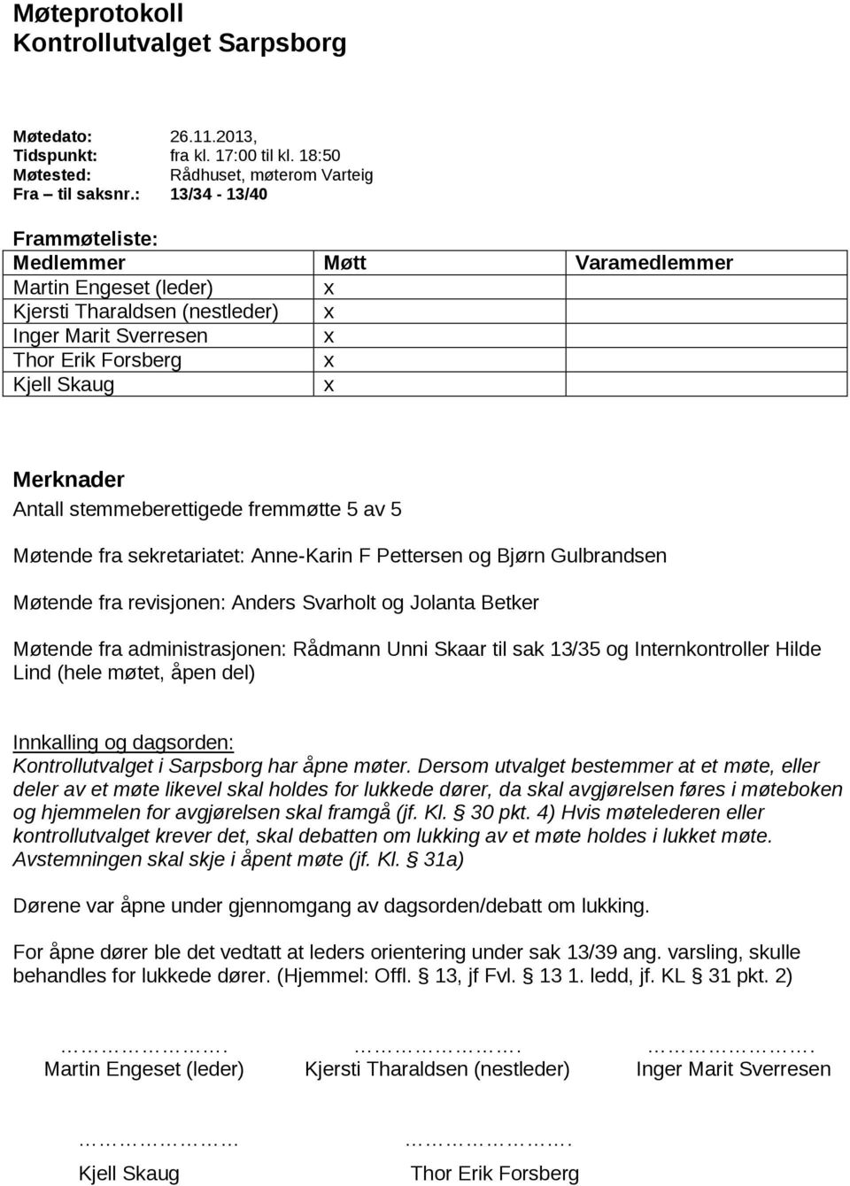 stemmeberettigede fremmøtte 5 av 5 Møtende fra sekretariatet: Anne-Karin F Pettersen og Bjørn Gulbrandsen Møtende fra revisjonen: Anders Svarholt og Jolanta Betker Møtende fra administrasjonen: