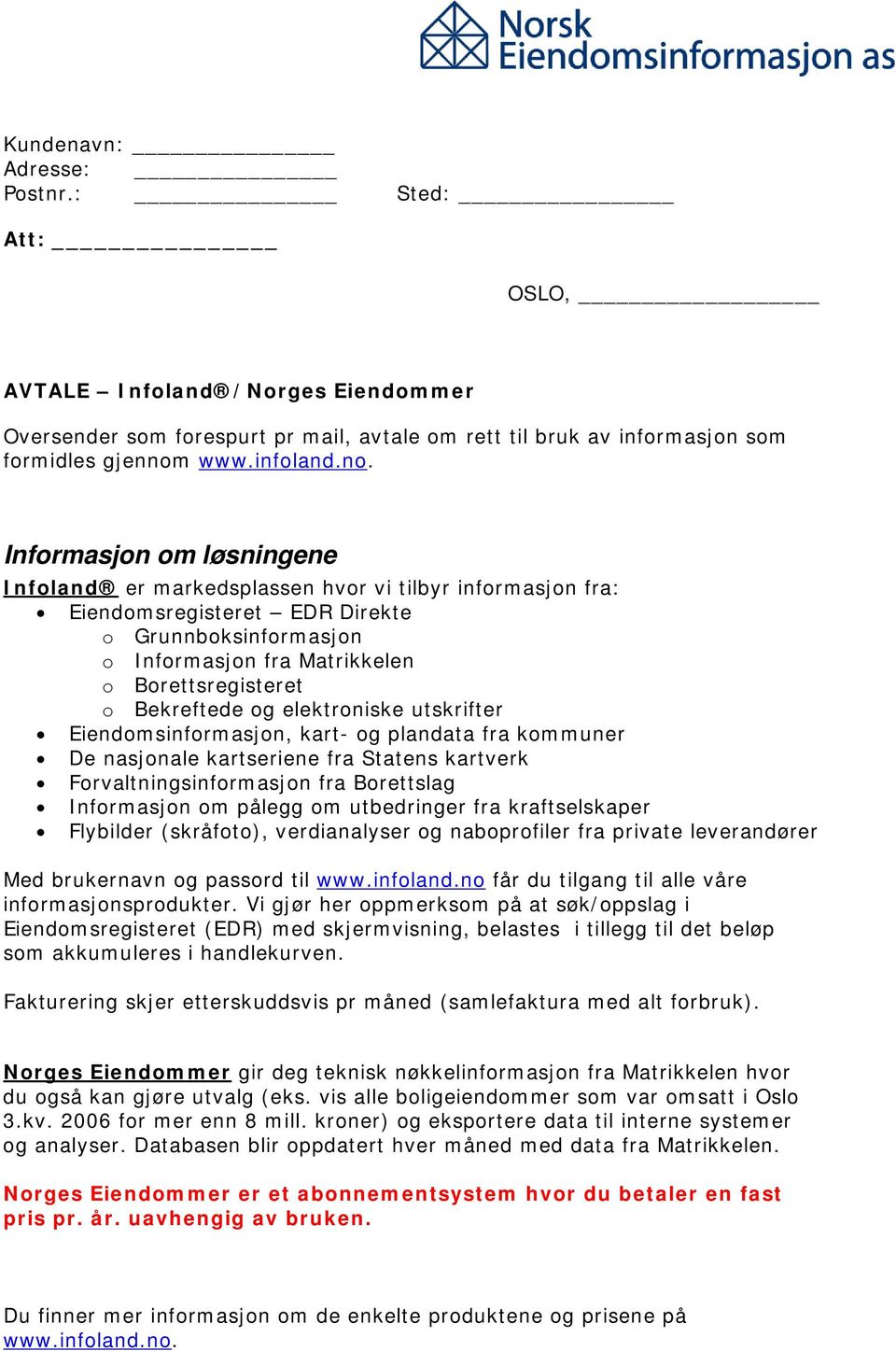 Informasjon om løsningene Infoland er markedsplassen hvor vi tilbyr informasjon fra: Eiendomsregisteret EDR Direkte o Grunnboksinformasjon o Informasjon fra Matrikkelen o Borettsregisteret o