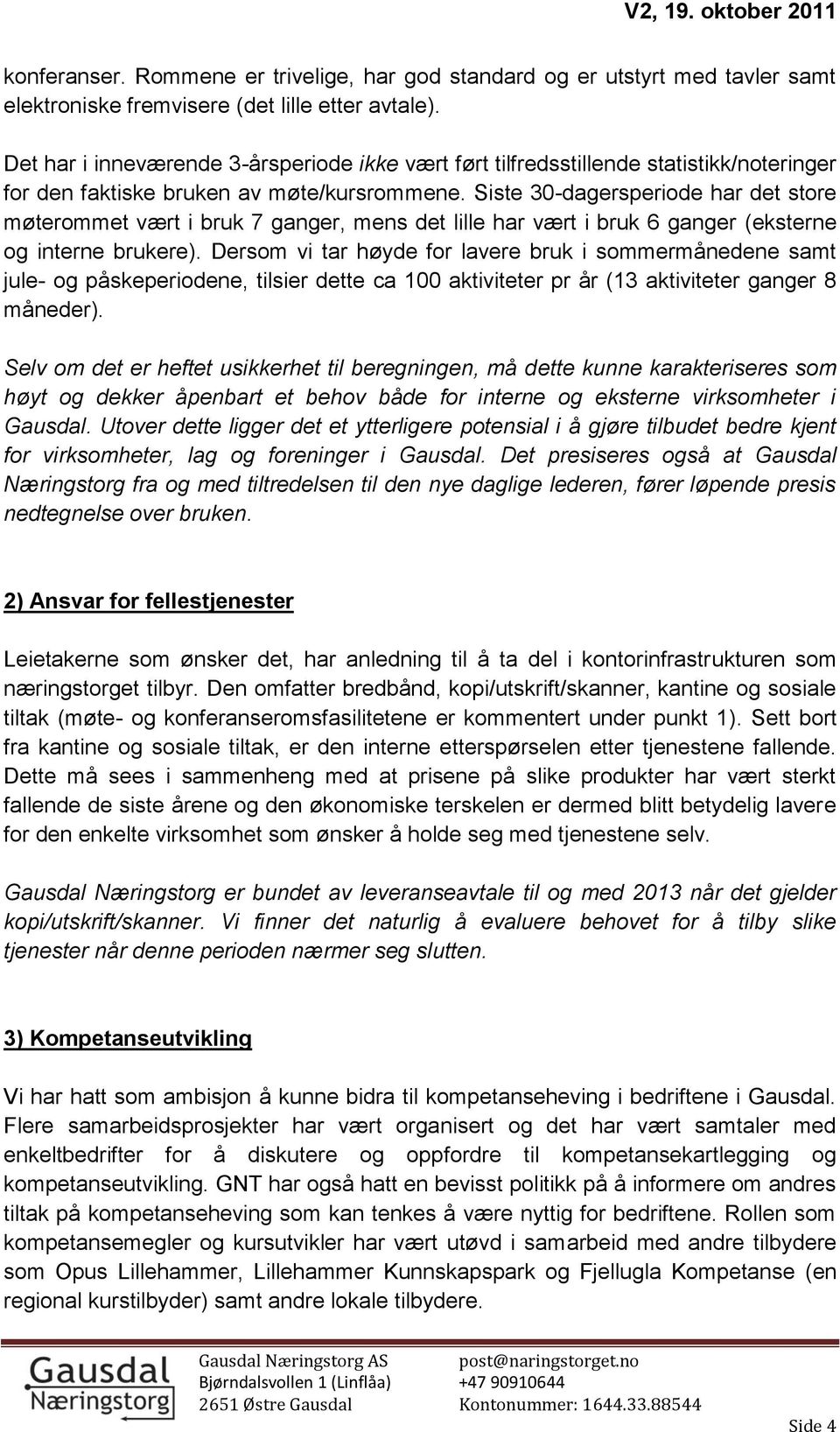 Siste 30-dagersperiode har det store møterommet vært i bruk 7 ganger, mens det lille har vært i bruk 6 ganger (eksterne og interne brukere).