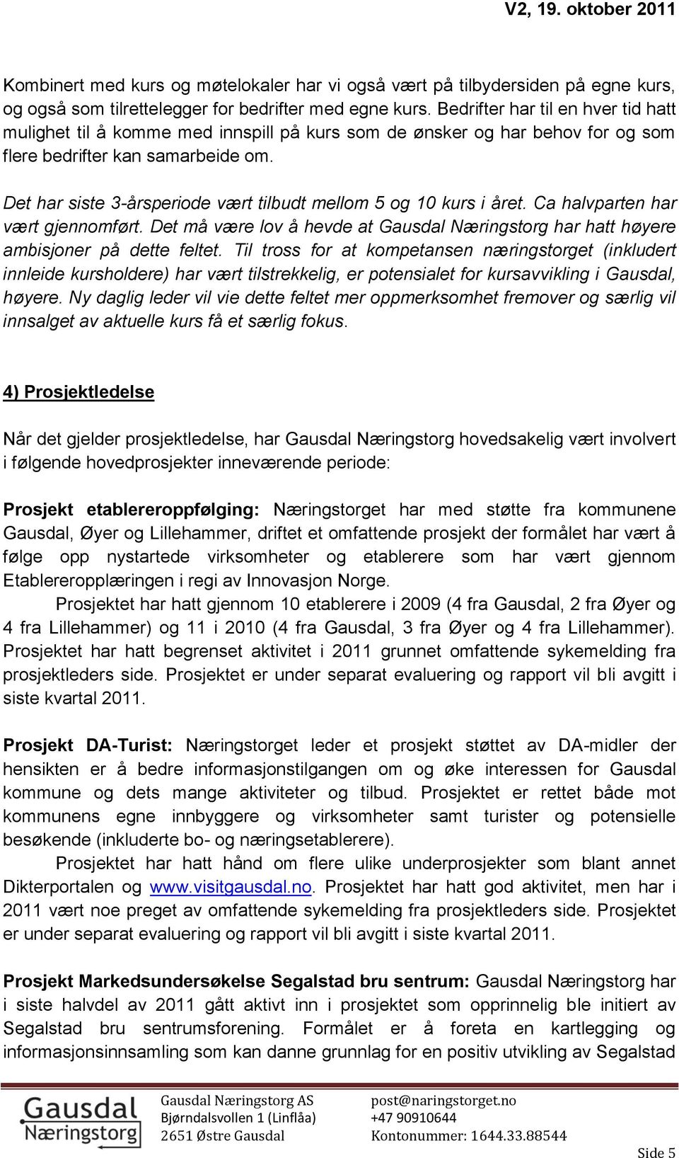 Det har siste 3-årsperiode vært tilbudt mellom 5 og 10 kurs i året. Ca halvparten har vært gjennomført. Det må være lov å hevde at Gausdal Næringstorg har hatt høyere ambisjoner på dette feltet.