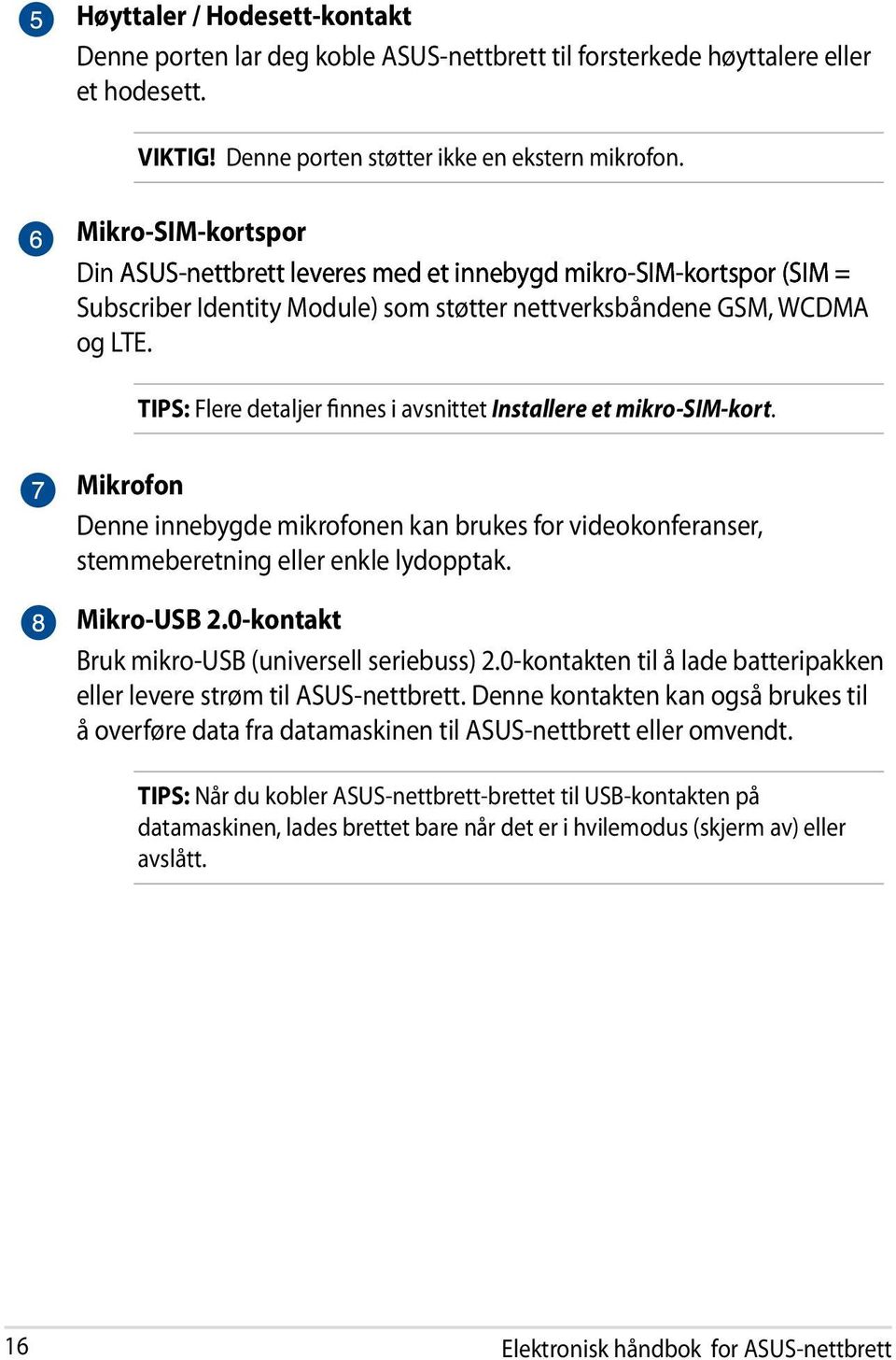 TIPS: Flere detaljer finnes i avsnittet Installere et mikro-sim-kort. Mikrofon Denne innebygde mikrofonen kan brukes for videokonferanser, stemmeberetning eller enkle lydopptak. Mikro-USB 2.