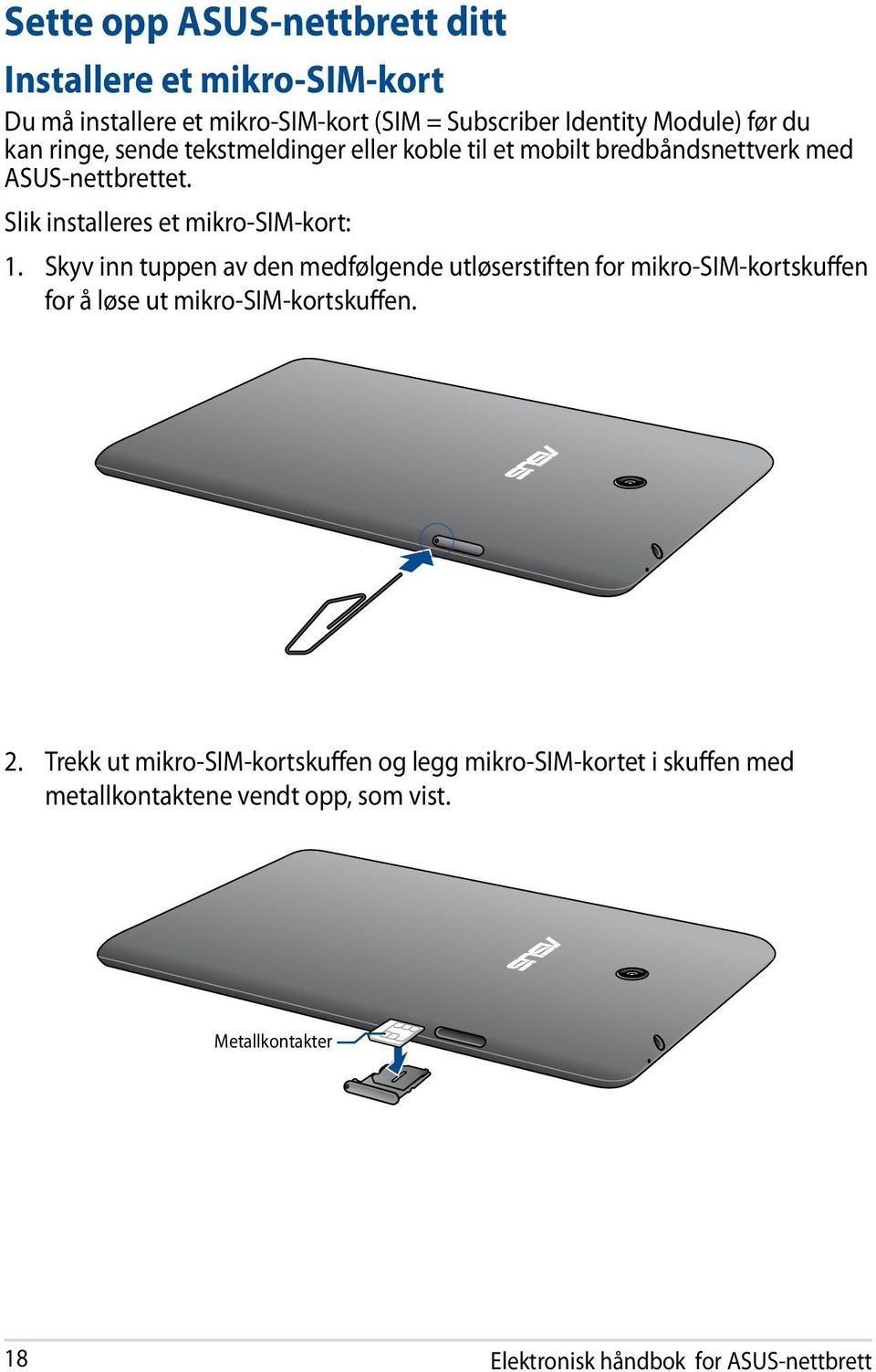 Skyv inn tuppen av den medfølgende utløserstiften for mikro-sim-kortskuffen for å løse ut mikro-sim-kortskuffen. 2.