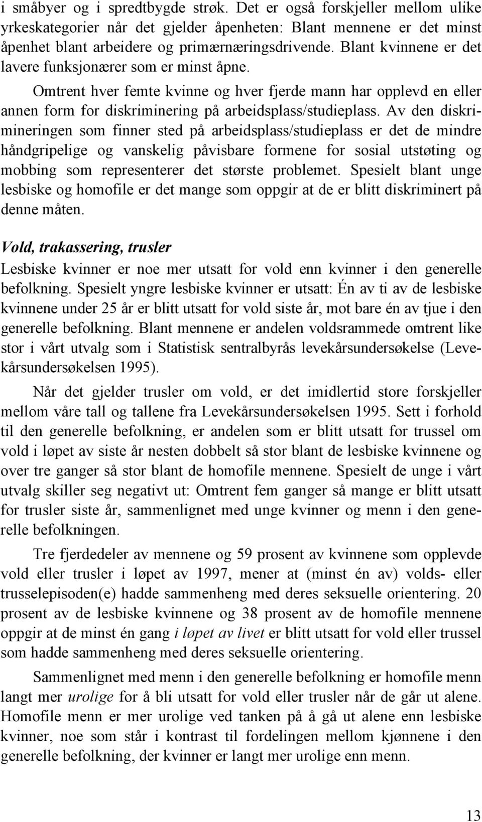 Av den diskrimineringen som finner sted på arbeidsplass/studieplass er det de mindre håndgripelige og vanskelig påvisbare formene for sosial utstøting og mobbing som representerer det største