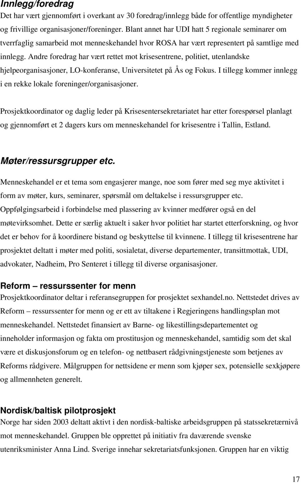 Andre foredrag har vært rettet mot krisesentrene, politiet, utenlandske hjelpeorganisasjoner, LO-konferanse, Universitetet på Ås og Fokus.