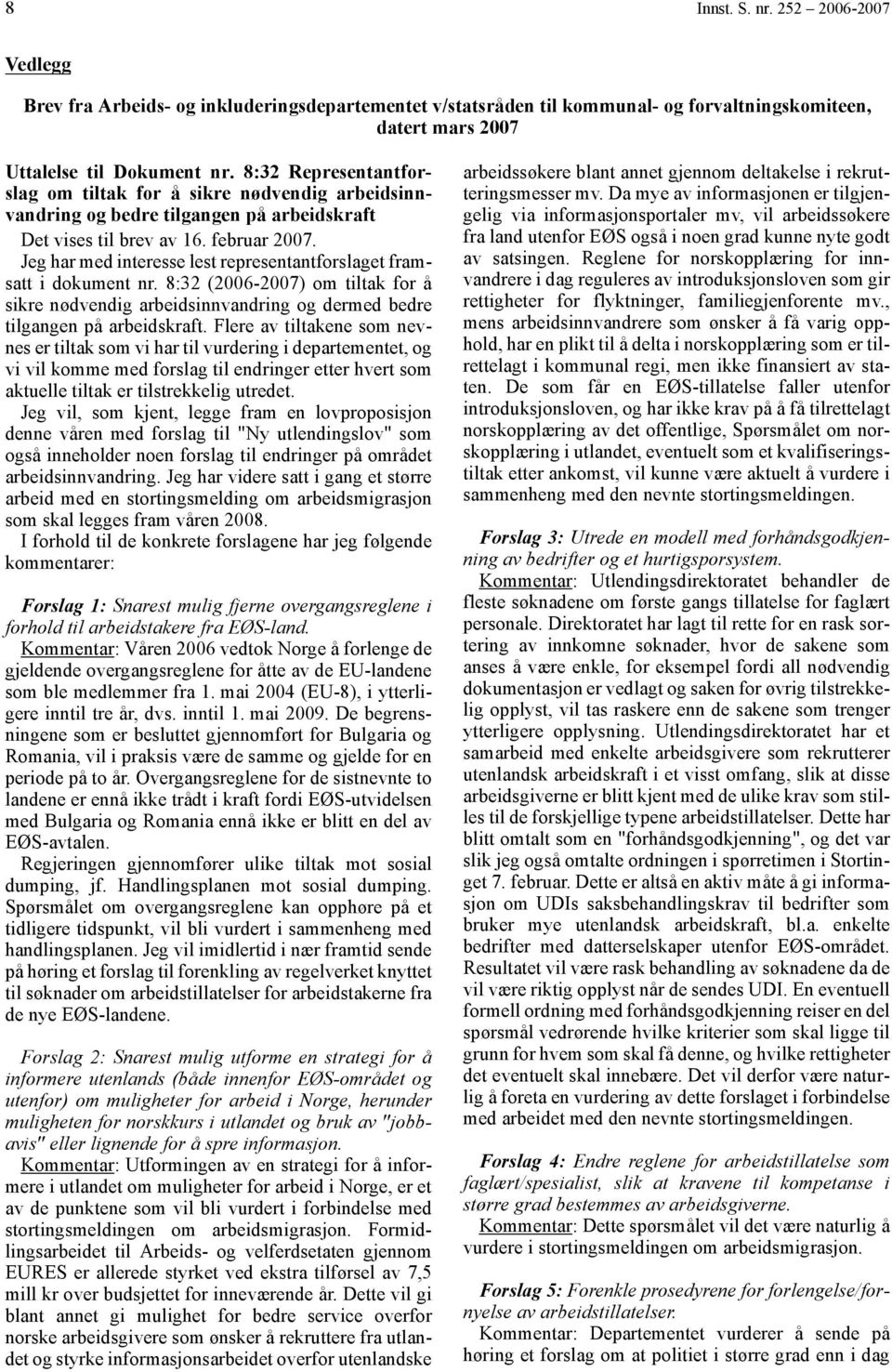 Jeg har med interesse lest representantforslaget framsatt i dokument nr. 8:32 (2006-2007) om tiltak for å sikre nødvendig arbeidsinnvandring og dermed bedre tilgangen på arbeidskraft.