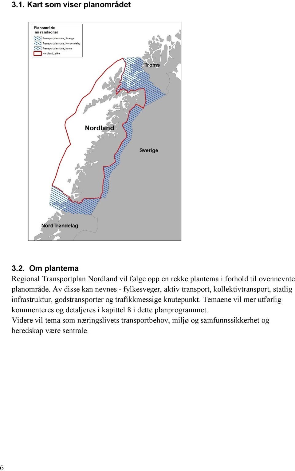 Av disse kan nevnes - fylkesveger, aktiv transport, kollektivtransport, statlig infrastruktur, godstransporter og