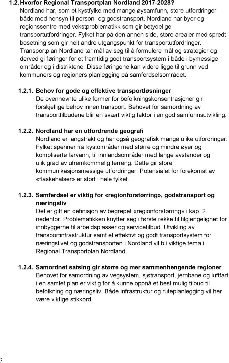 Fylket har på den annen side, store arealer med spredt bosetning som gir helt andre utgangspunkt for transportutfordringer.