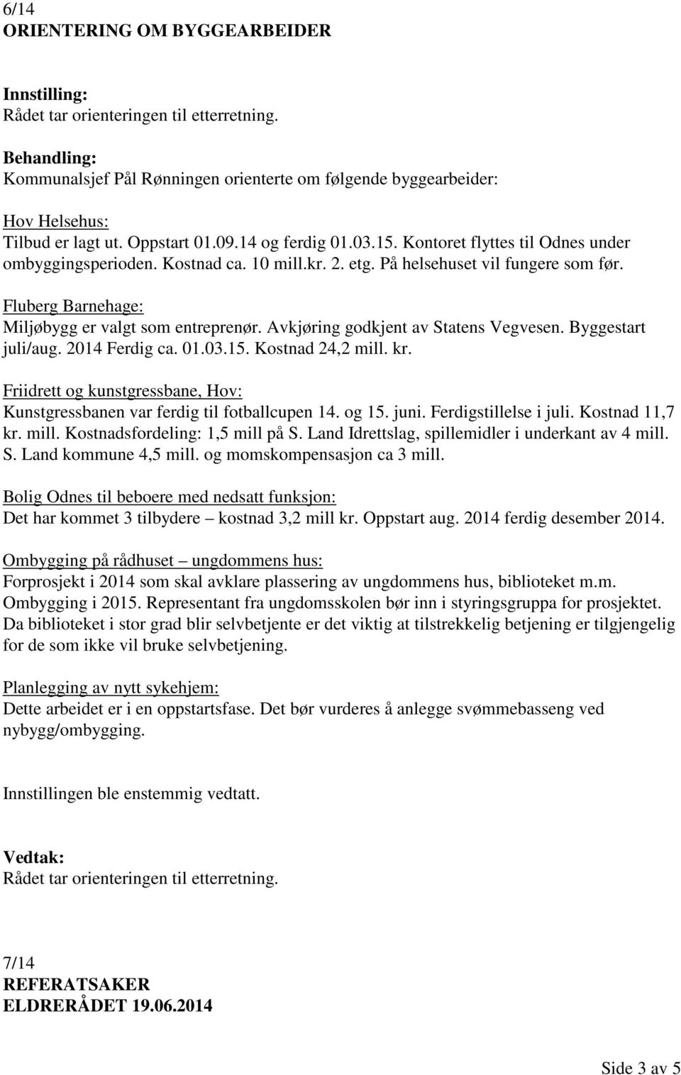 Avkjøring godkjent av Statens Vegvesen. Byggestart juli/aug. 2014 Ferdig ca. 01.03.15. Kostnad 24,2 mill. kr. Friidrett og kunstgressbane, Hov: Kunstgressbanen var ferdig til fotballcupen 14. og 15.