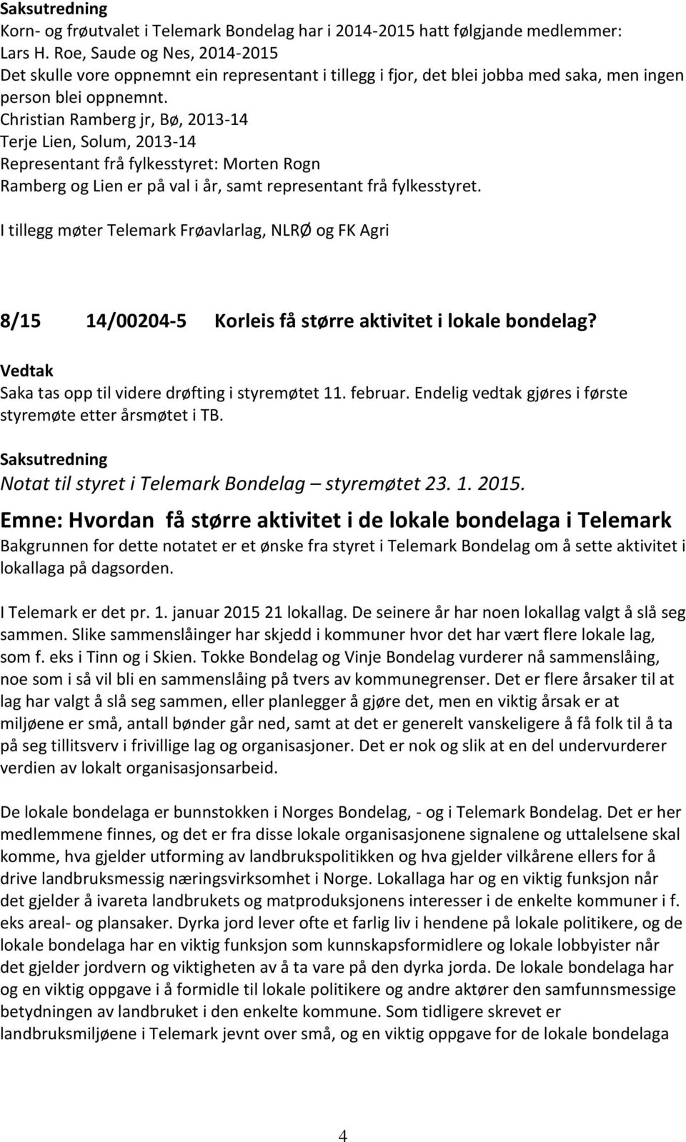 Christian Ramberg jr, Bø, 2013-14 Terje Lien, Solum, 2013-14 Representant frå fylkesstyret: Morten Rogn Ramberg og Lien er på val i år, samt representant frå fylkesstyret.