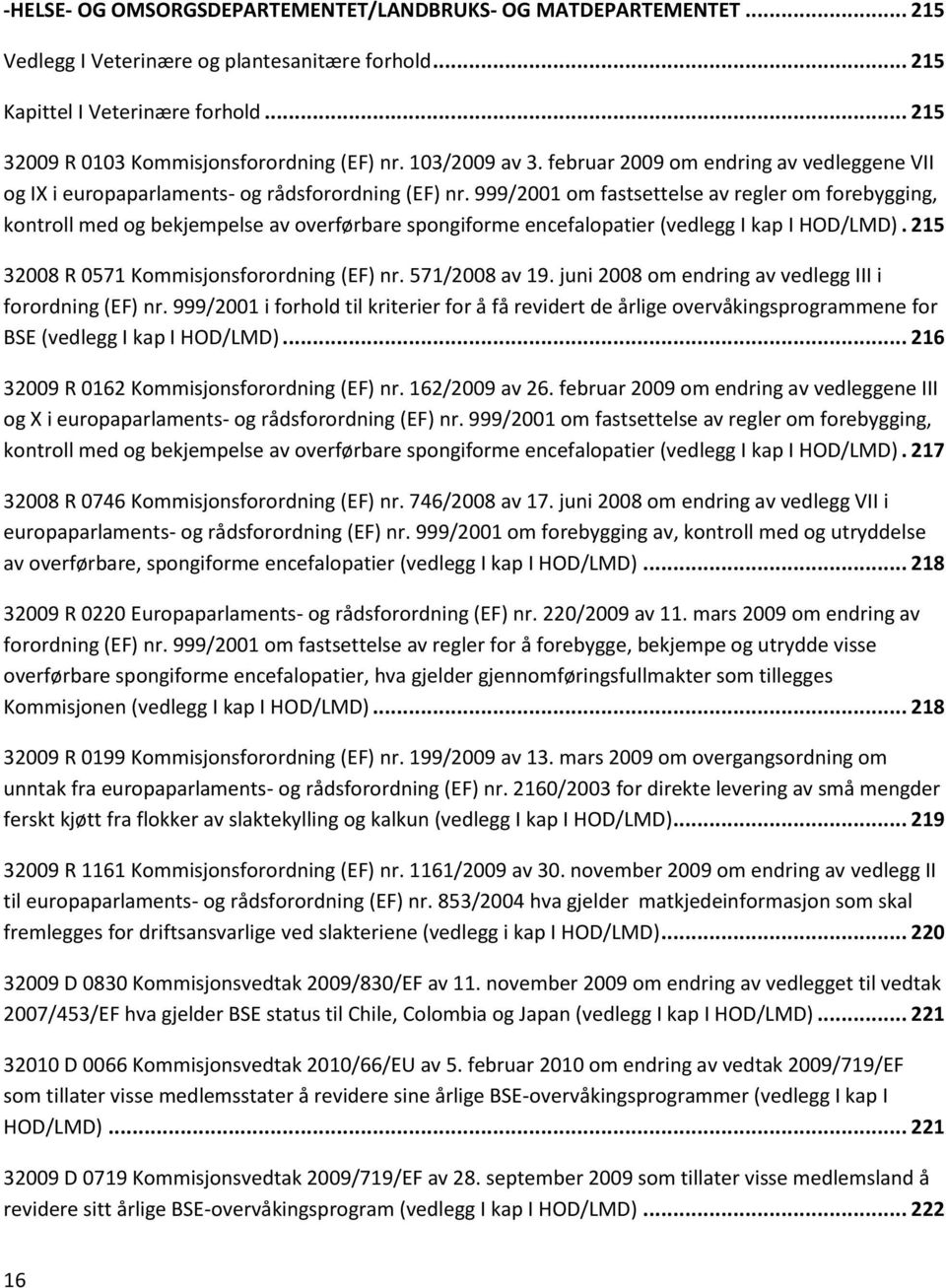 999/2001 om fastsettelse av regler om forebygging, kontroll med og bekjempelse av overførbare spongiforme encefalopatier (vedlegg I kap I HOD/LMD). 215 32008 R 0571 Kommisjonsforordning (EF) nr.