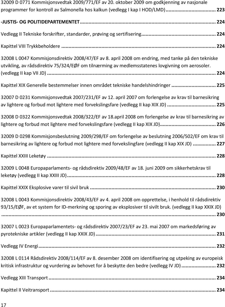 .. 224 32008 L 0047 Kommisjonsdirektiv 2008/47/EF av 8. april 2008 om endring, med tanke på den tekniske utvikling, av rådsdirektiv 75/324/EØF om tilnærming av medlemsstatenes lovgivning om aerosoler.