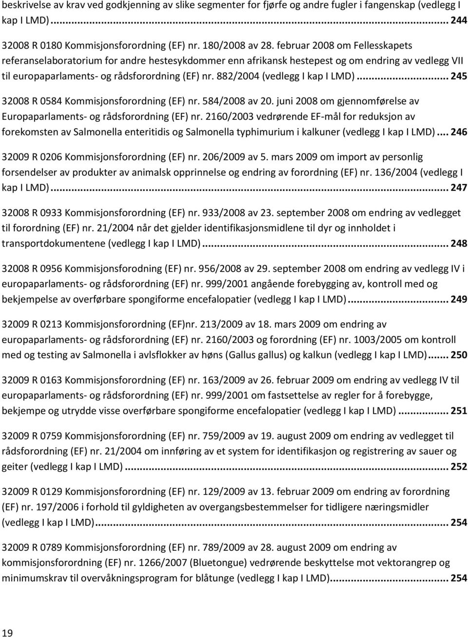 882/2004 (vedlegg I kap I LMD)... 245 32008 R 0584 Kommisjonsforordning (EF) nr. 584/2008 av 20. juni 2008 om gjennomførelse av Europaparlaments- og rådsforordning (EF) nr.