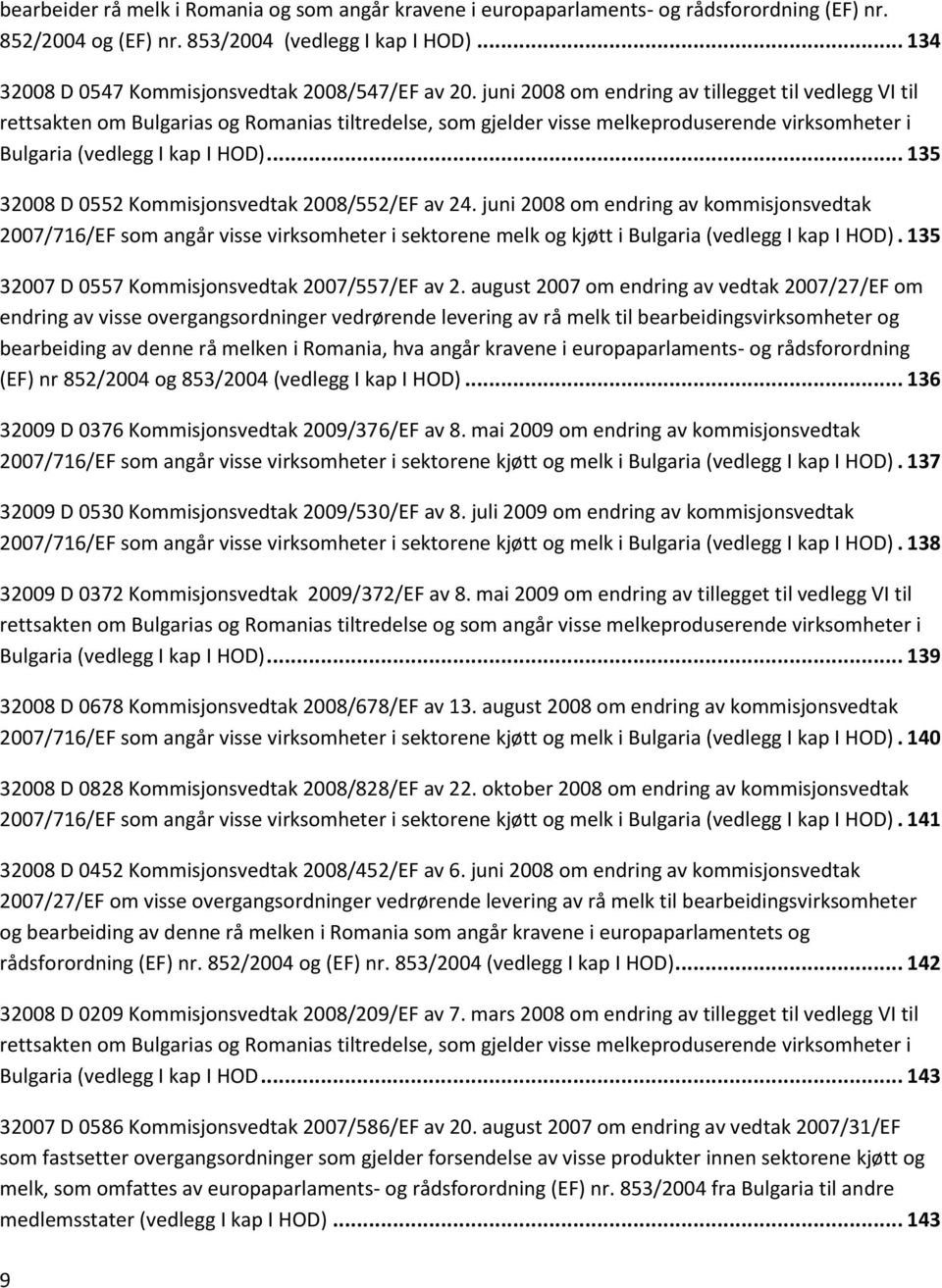 juni 2008 om endring av tillegget til vedlegg VI til rettsakten om Bulgarias og Romanias tiltredelse, som gjelder visse melkeproduserende virksomheter i Bulgaria (vedlegg I kap I HOD).