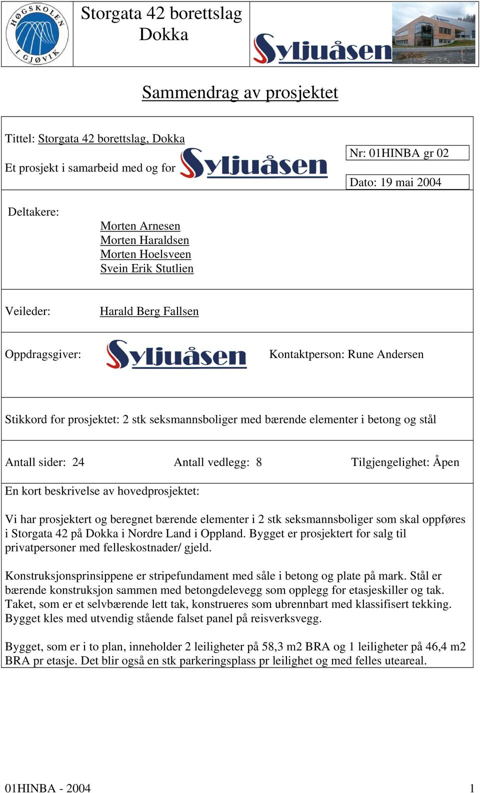 vedlegg: 8 Tilgjengelighet: Åpen En kort beskrivelse av hovedprosjektet: Vi har prosjektert og beregnet bærende elementer i 2 stk seksmannsboliger som skal oppføres i Storgata 42 på i Nordre Land i