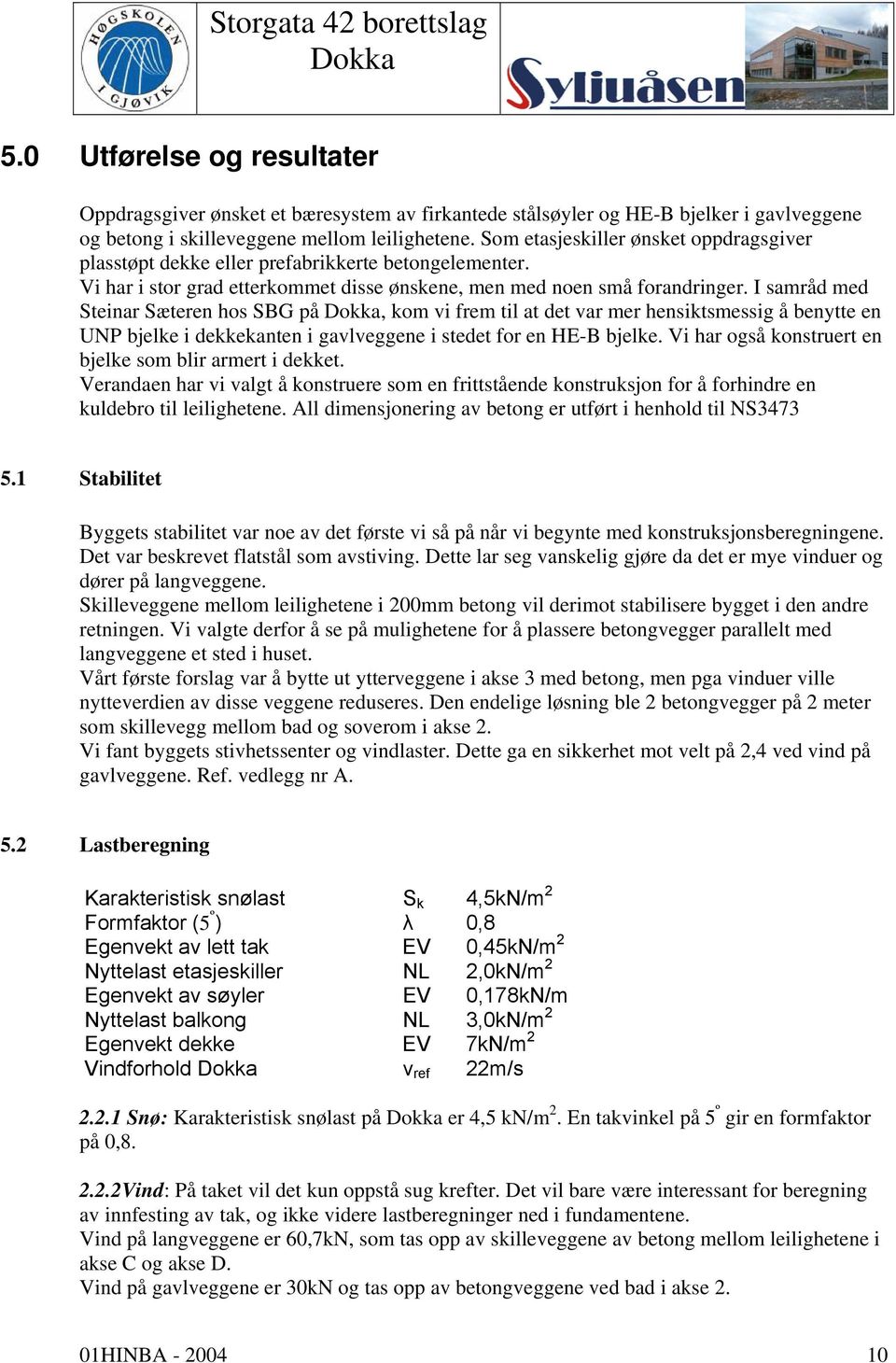 I samråd med Steinar Sæteren hos SBG på, kom vi frem til at det var mer hensiktsmessig å benytte en UNP bjelke i dekkekanten i gavlveggene i stedet for en HE-B bjelke.