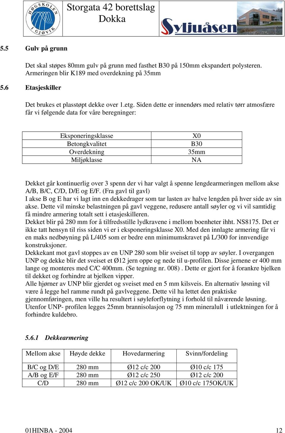 Siden dette er innendørs med relativ tørr atmosfære får vi følgende data for våre beregninger: Eksponeringsklasse Betongkvalitet Overdekning Miljøklasse X0 B30 35mm NA Dekket går kontinuerlig over 3