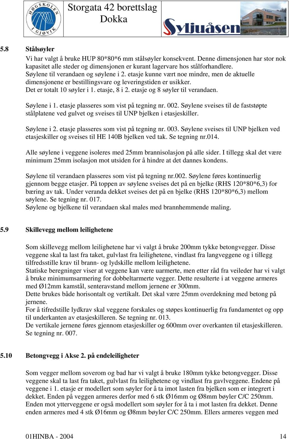 etasje og 8 søyler til verandaen. Søylene i 1. etasje plasseres som vist på tegning nr. 002. Søylene sveises til de faststøpte stålplatene ved gulvet og sveises til UNP bjelken i etasjeskiller.